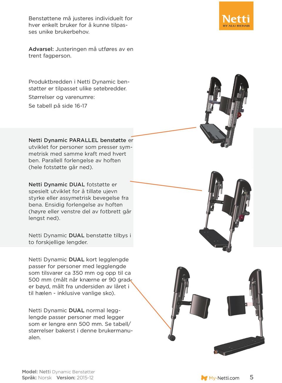 Størrelser og varenumre: Se tabell på side 16-17 Netti Dynamic PARALLEL benstøtte er utviklet for personer som presser symmetrisk med samme kraft med hvert ben.