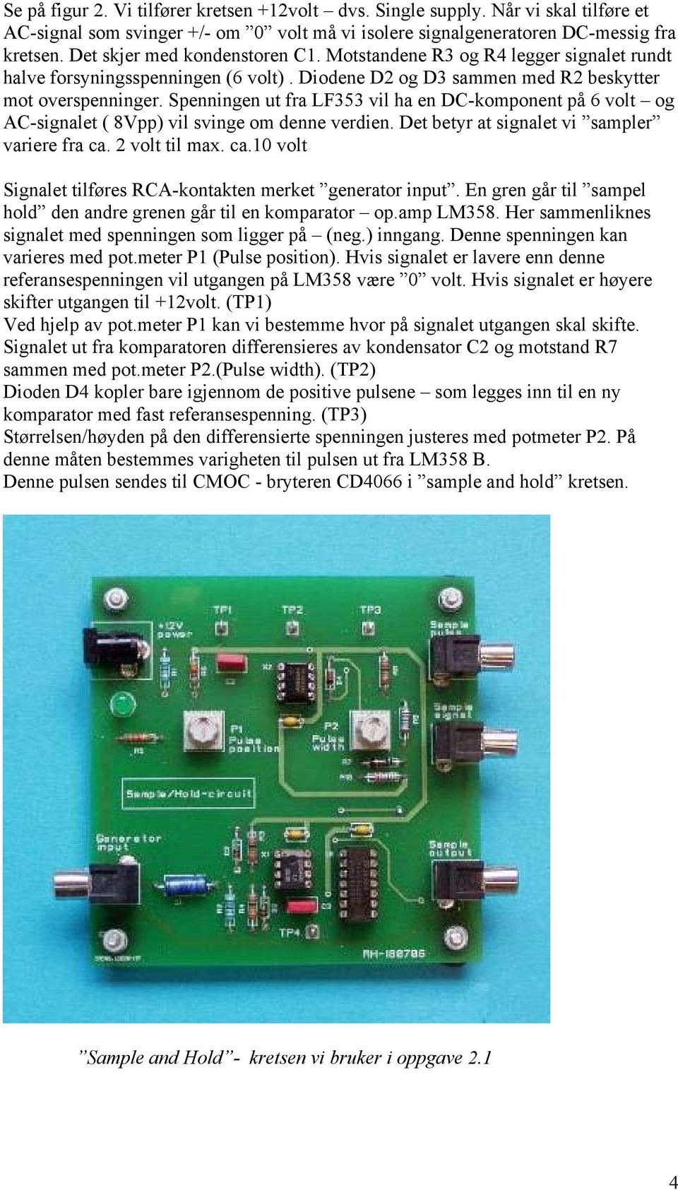 Spenningen ut fra LF353 vil ha en DC-komponent på 6 volt og AC-signalet ( 8Vpp) vil svinge om denne verdien. Det betyr at signalet vi sampler variere fra ca.