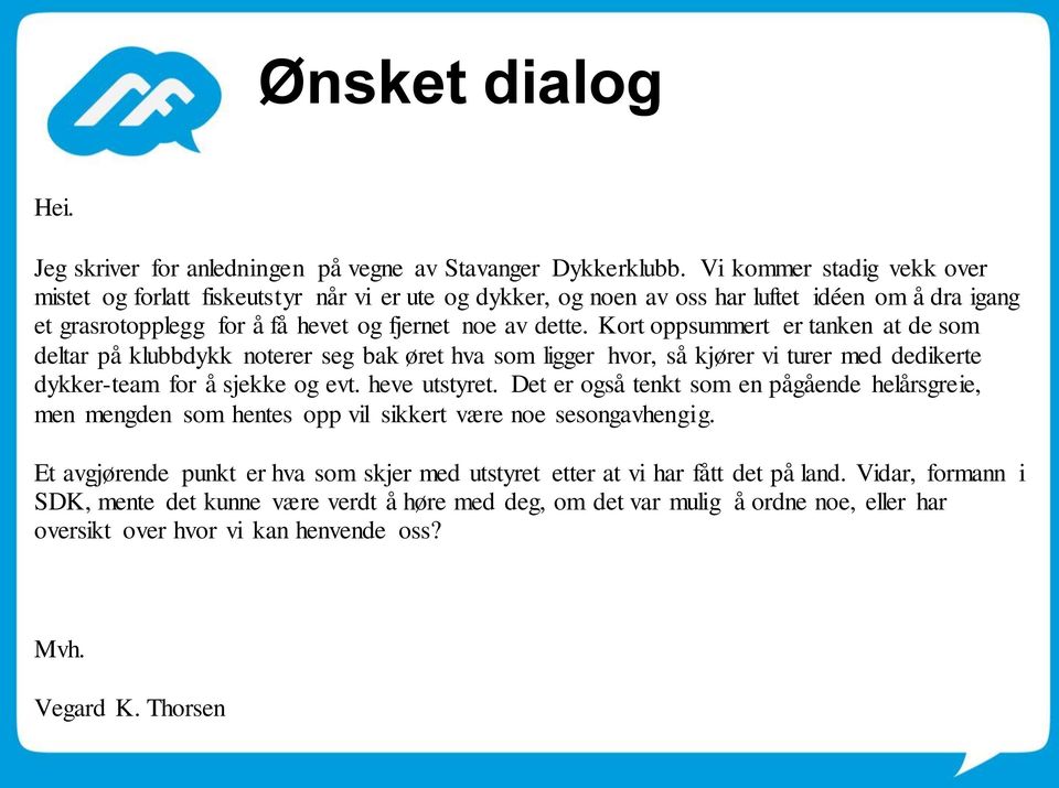 Kort oppsummert er tanken at de som deltar på klubbdykk noterer seg bak øret hva som ligger hvor, så kjører vi turer med dedikerte dykker-team for å sjekke og evt. heve utstyret.