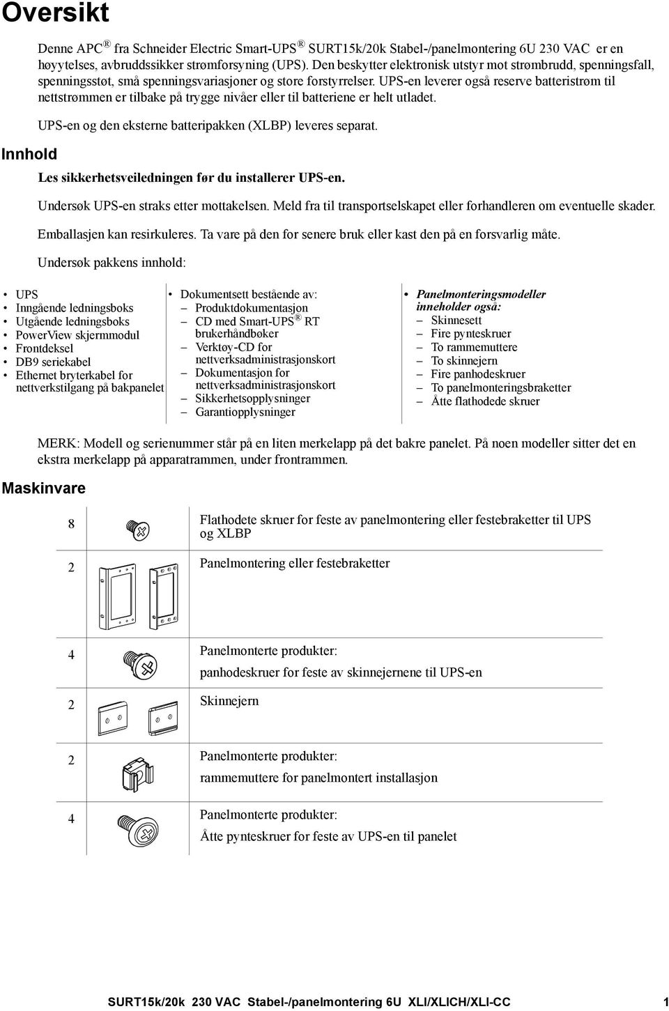 UPS-en leverer også reserve batteristrøm til nettstrømmen er tilbake på trygge nivåer eller til batteriene er helt utladet. UPS-en og den eksterne batteripakken (XLBP) leveres separat.