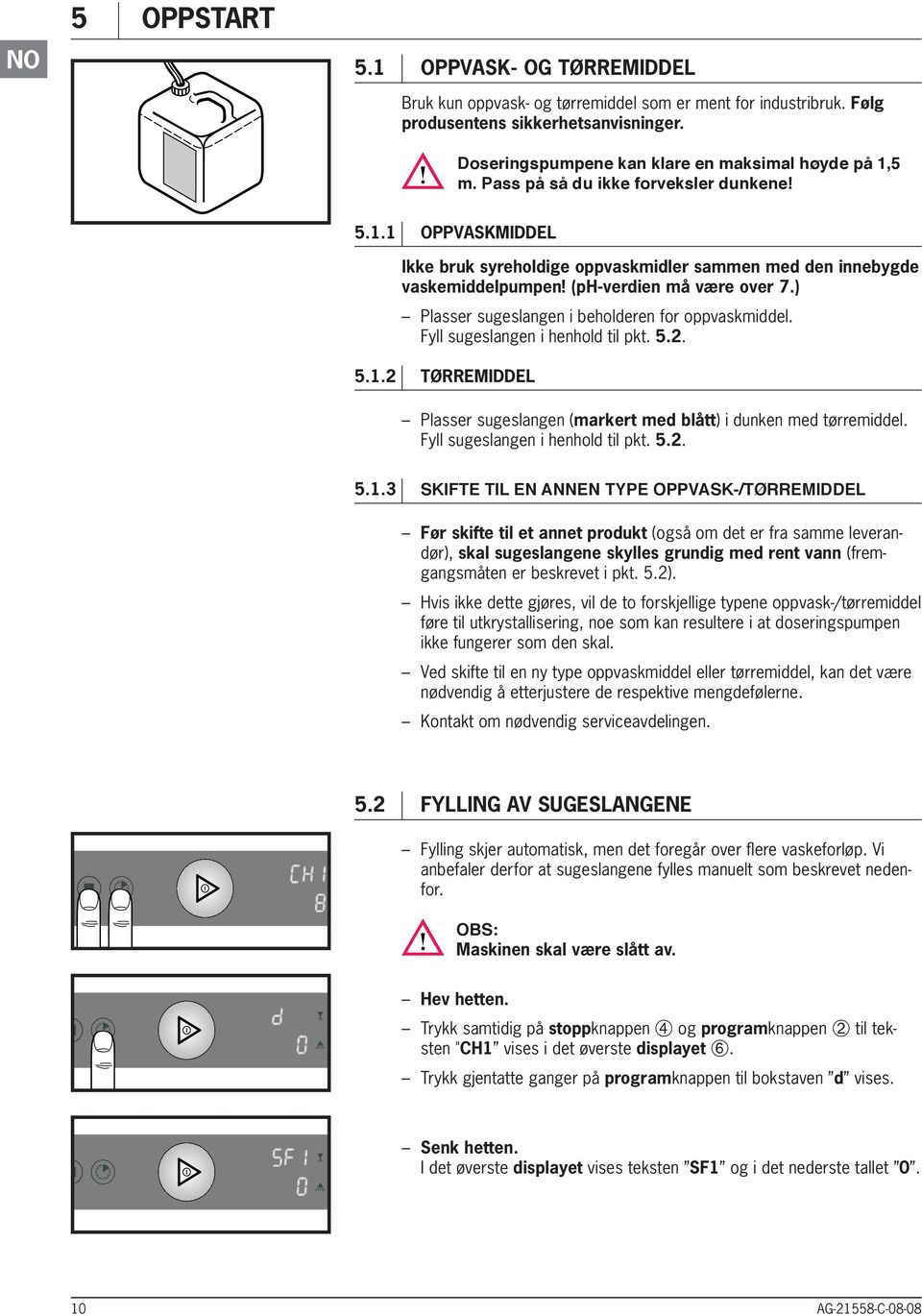 ) Plasser sugeslangen i beholderen for oppvaskmiddel. yll sugeslangen i henhold til pkt. 5.2. 5.1.2 Tørremiddel Plasser sugeslangen ( markert med blått) i dunken med tørremiddel.