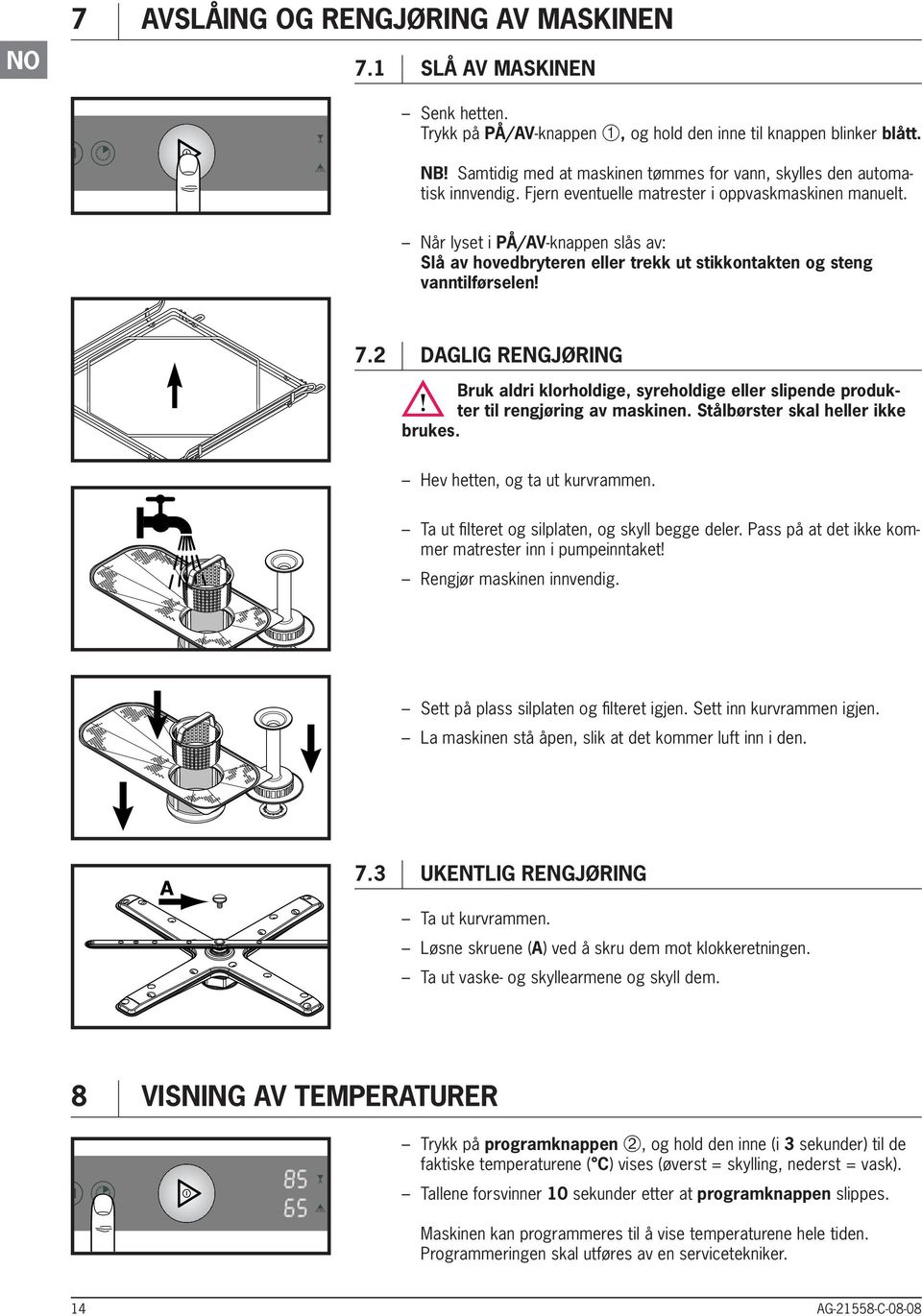 Når lyset i PÅ/AV-knappen slås av: Slå av hovedbryteren eller trekk ut stikkontakten og steng vanntilførselen! 7.