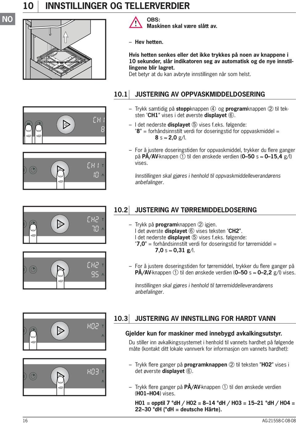 Det betyr at du kan avbryte innstillingen når som helst. 10.1 JUSTERING av OPPVASKMIDDELDOSERING Trykk samtidig på stoppknappen ➃ og programknappen ➁ til teksten "CH1 vises i det øverste displayet ➅.