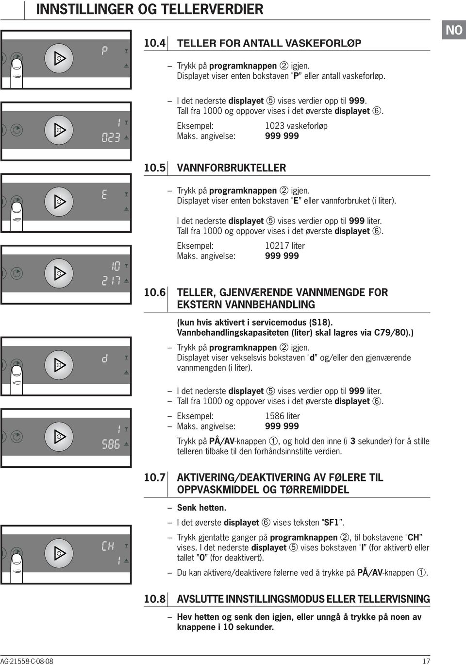 5 VANRBRUKTEller Trykk på programknappen ➁ igjen. Displayet viser enten bokstaven "E eller vannforbruket (i liter). I det nederste displayet ➄ vises verdier opp til 999 liter.