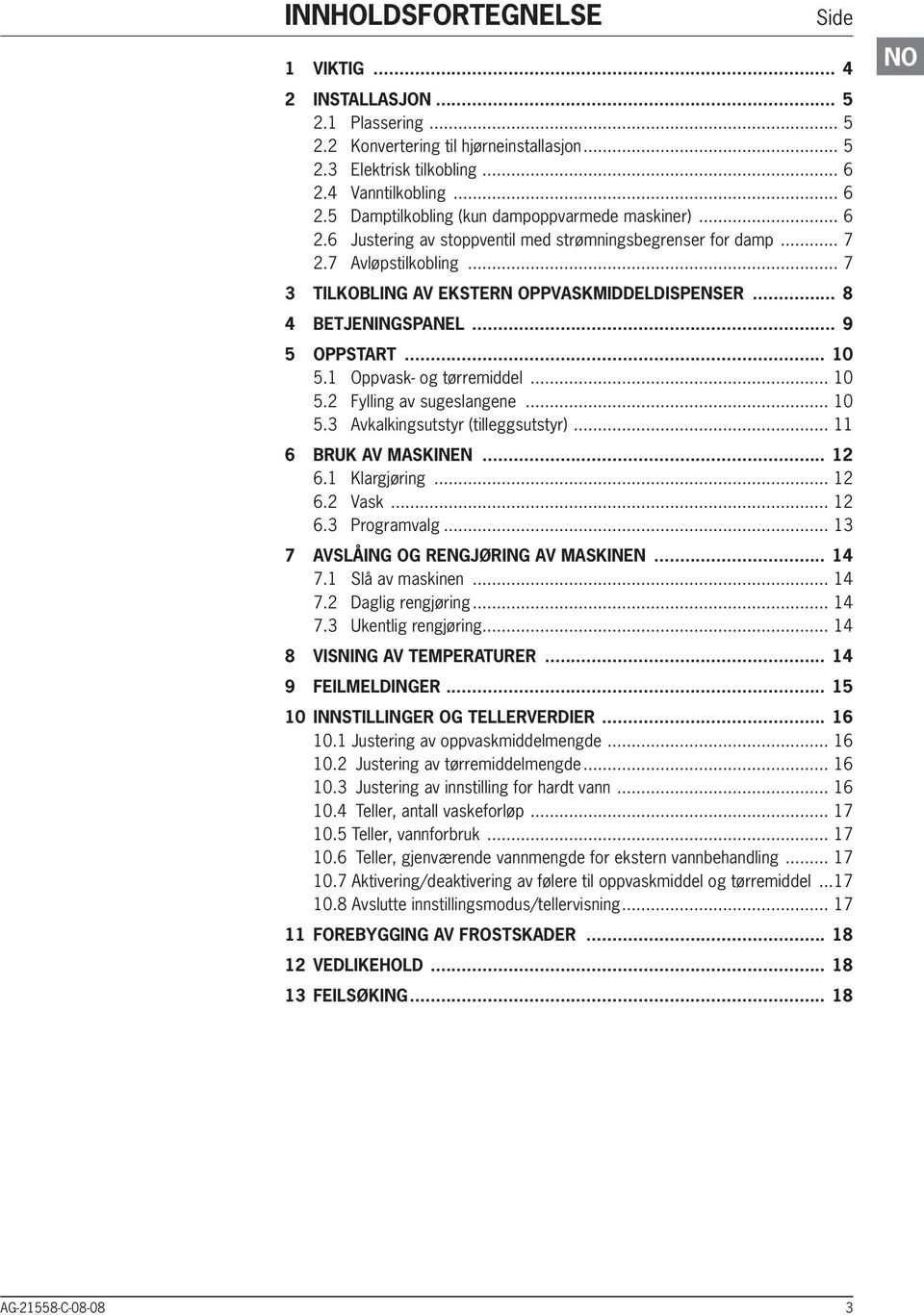 .. 7 3 TILKOBLING AV EKSTERN OPPVASKMIDDELDISPENSER... 8 4 Betjeningspanel... 9 5 OPPSTART... 10 5.1 Oppvask- og tørremiddel... 10 5.2 ylling av sugeslangene... 10 5.3 Avkalkingsutstyr (tilleggsutstyr).