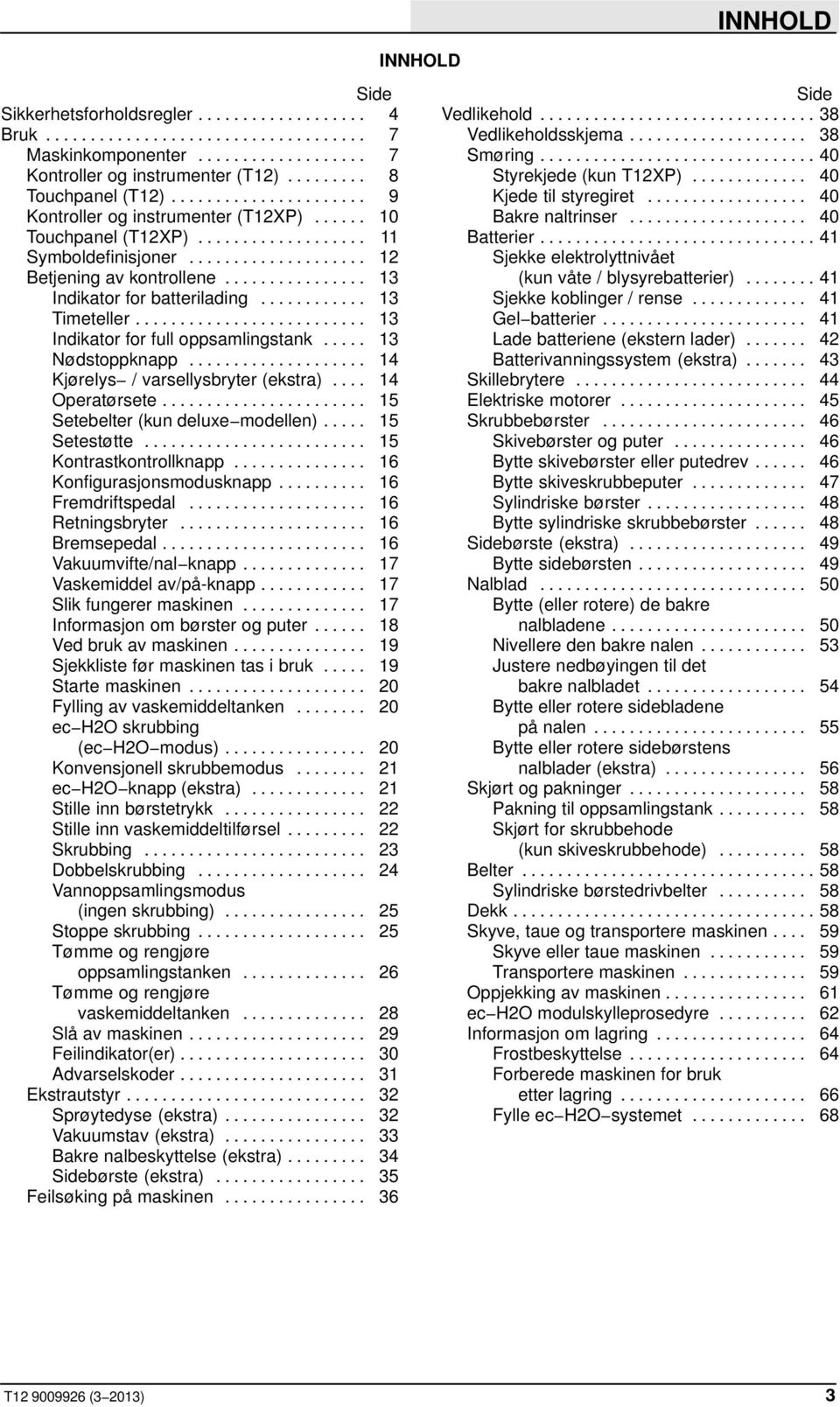 .. 14 Kjørelys / varsellysbryter (ekstra)... 14 Operatørsete... 15 Setebelter (kun deluxe modellen)... 15 Setestøtte... 15 Kontrastkontrollknapp... 16 Konfigurasjonsmodusknapp... 16 Fremdriftspedal.