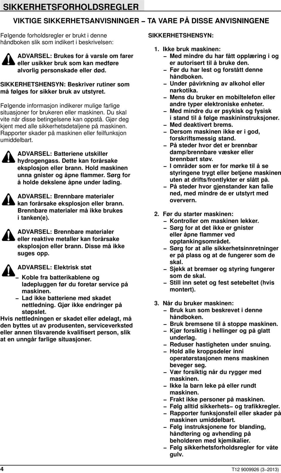 Følgende informasjon indikerer mulige farlige situasjoner for brukeren eller maskinen. Du skal vite når disse betingelsene kan oppstå. Gjør deg kjent med alle sikkerhetsdetaljene på maskinen.