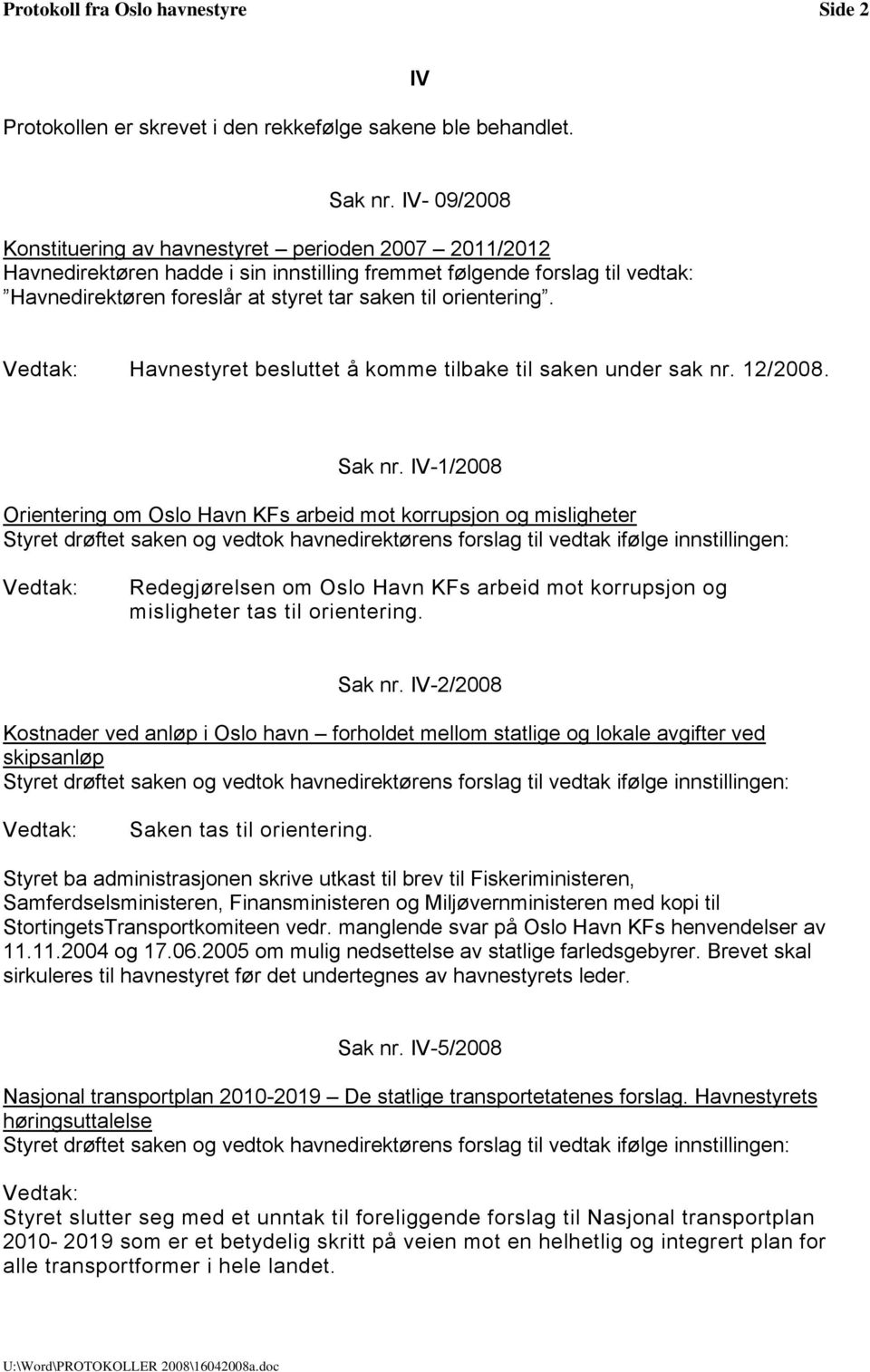 Sak nr. IV-1/2008 Orientering om Oslo Havn KFs arbeid mot korrupsjon og misligheter Redegjørelsen om Oslo Havn KFs arbeid mot korrupsjon og misligheter tas til orientering. Sak nr.