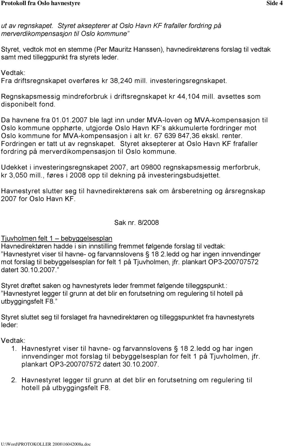 tilleggpunkt fra styrets leder. Fra driftsregnskapet overføres kr 38,240 mill. investeringsregnskapet. Regnskapsmessig mindreforbruk i driftsregnskapet kr 44,104 mill. avsettes som disponibelt fond.