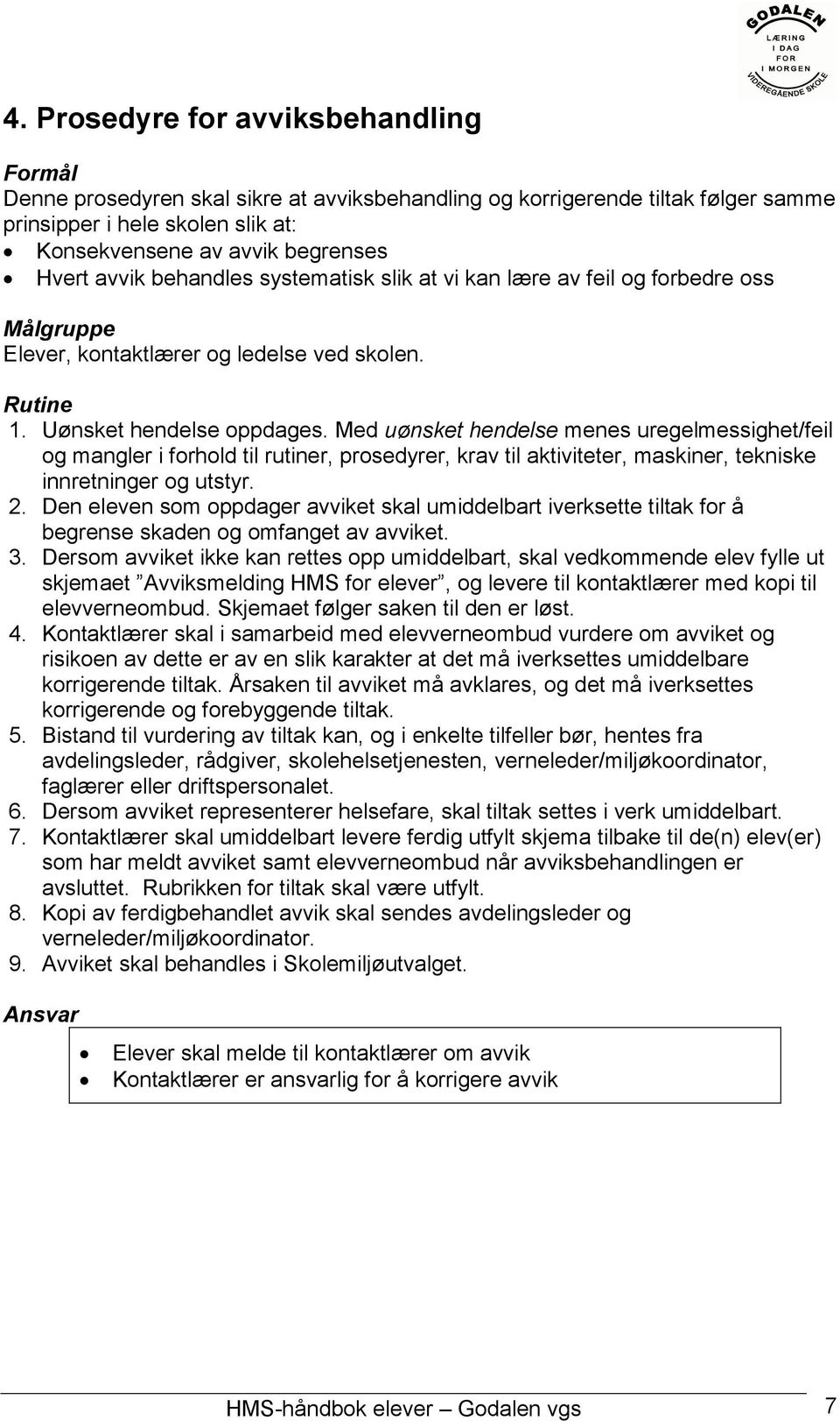 Med uønsket hendelse menes uregelmessighet/feil og mangler i forhold til rutiner, prosedyrer, krav til aktiviteter, maskiner, tekniske innretninger og utstyr. 2.