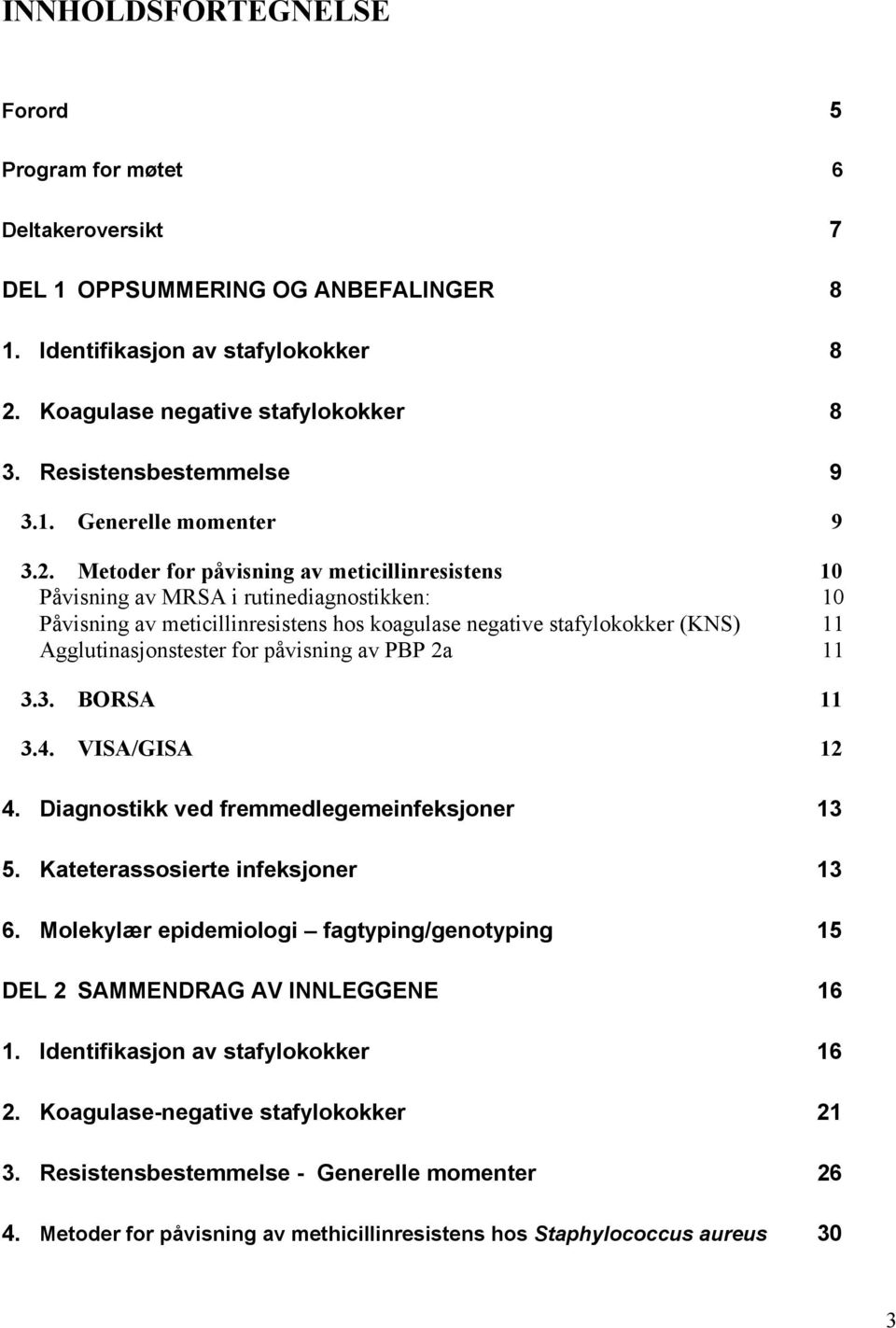 Metoder for påvisning av meticillinresistens 10 Påvisning av MRSA i rutinediagnostikken: 10 Påvisning av meticillinresistens hos koagulase negative stafylokokker (KNS) 11 Agglutinasjonstester for