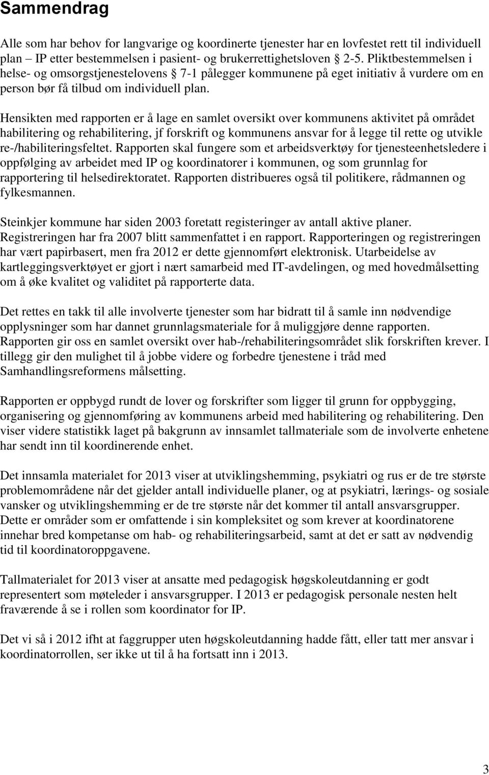 Hensikten med rapporten er å lage en samlet oversikt over kommunens aktivitet på området habilitering og rehabilitering, jf forskrift og kommunens ansvar for å legge til rette og utvikle