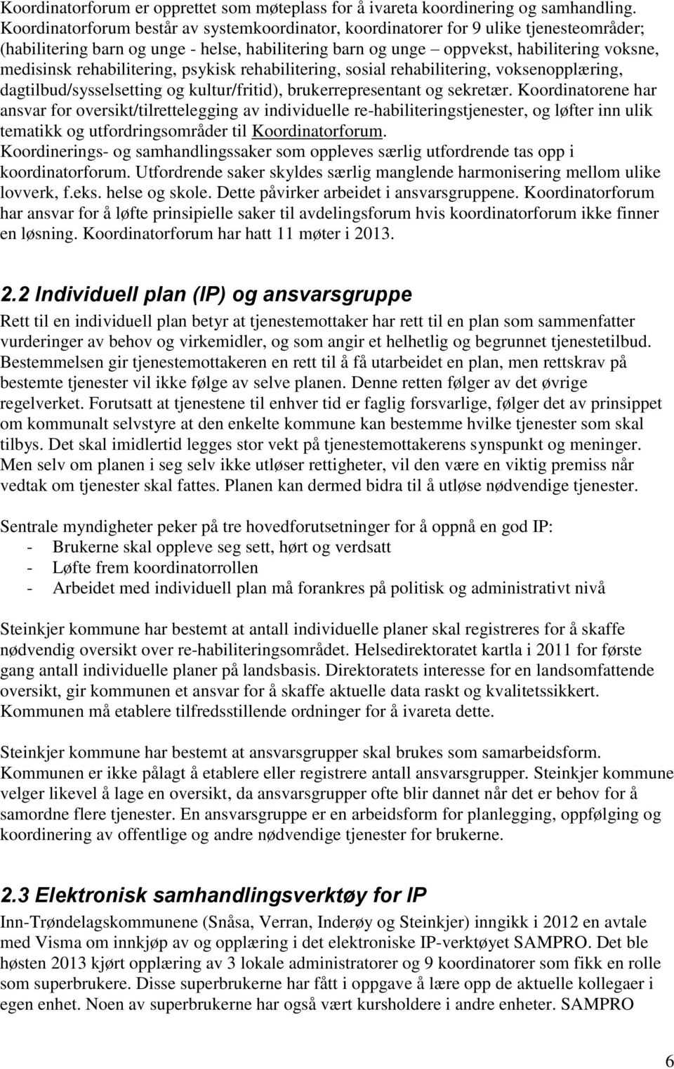 rehabilitering, psykisk rehabilitering, sosial rehabilitering, voksenopplæring, dagtilbud/sysselsetting og kultur/fritid), brukerrepresentant og sekretær.