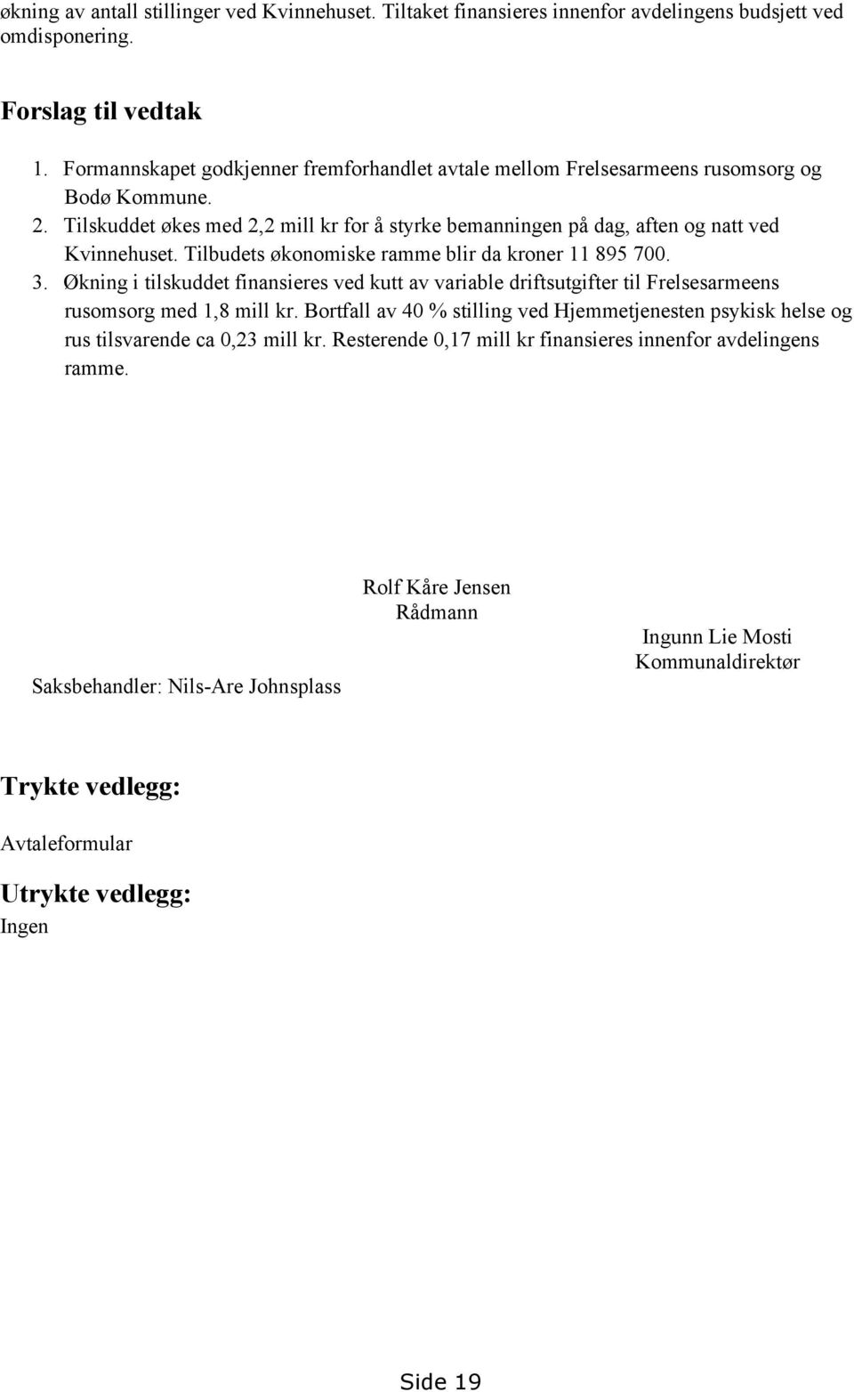 Tilbudets økonomiske ramme blir da kroner 11 895 700. 3. Økning i tilskuddet finansieres ved kutt av variable driftsutgifter til Frelsesarmeens rusomsorg med 1,8 mill kr.