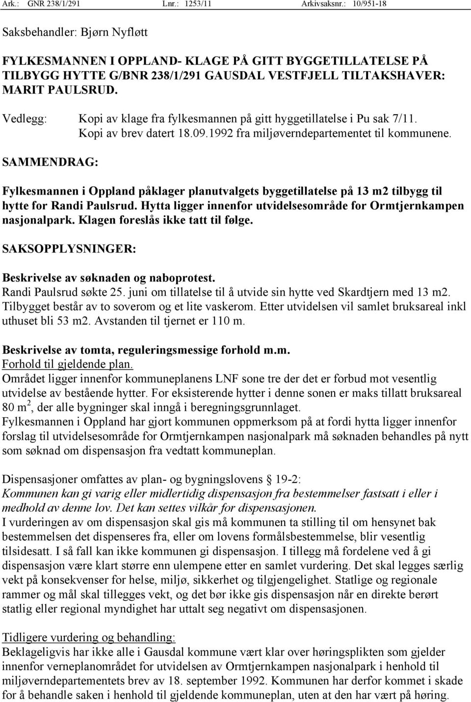 Vedlegg: Kopi av klage fra fylkesmannen på gitt hyggetillatelse i Pu sak 7/11. Kopi av brev datert 18.09.1992 fra miljøverndepartementet til kommunene.