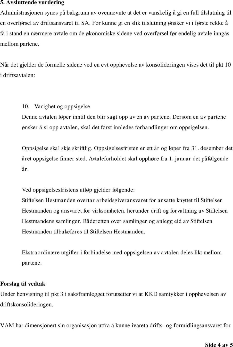 Når det gjelder de formelle sidene ved en evt opphevelse av konsolideringen vises det til pkt 10 i driftsavtalen: 10.