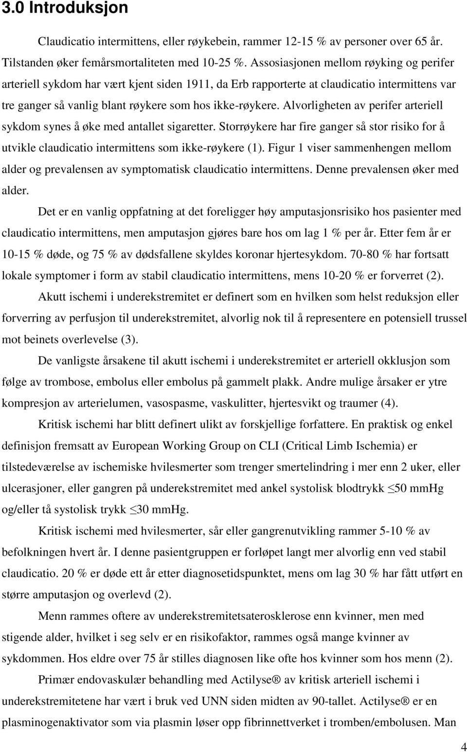 Alvorligheten av perifer arteriell sykdom synes å øke med antallet sigaretter. Storrøykere har fire ganger så stor risiko for å utvikle claudicatio intermittens som ikke-røykere (1).