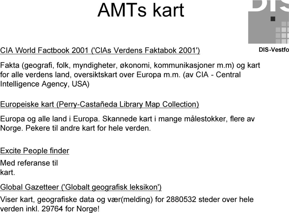 Skannede kart i mange målestokker, flere av Norge. Pekere til andre kart for hele verden. Excite People finder Med referanse til kart.