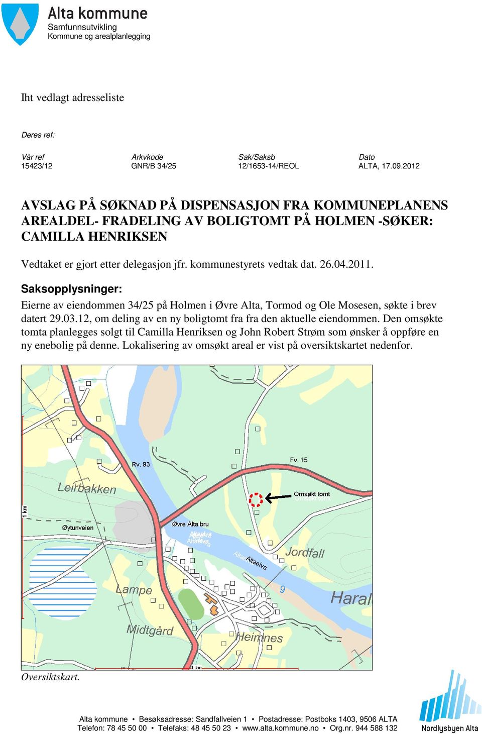 2011. Saksopplysninger: Eierne av eiendommen 34/25 på Holmen i Øvre Alta, Tormod og Ole Mosesen, søkte i brev datert 29.03.12, om deling av en ny boligtomt fra fra den aktuelle eiendommen.