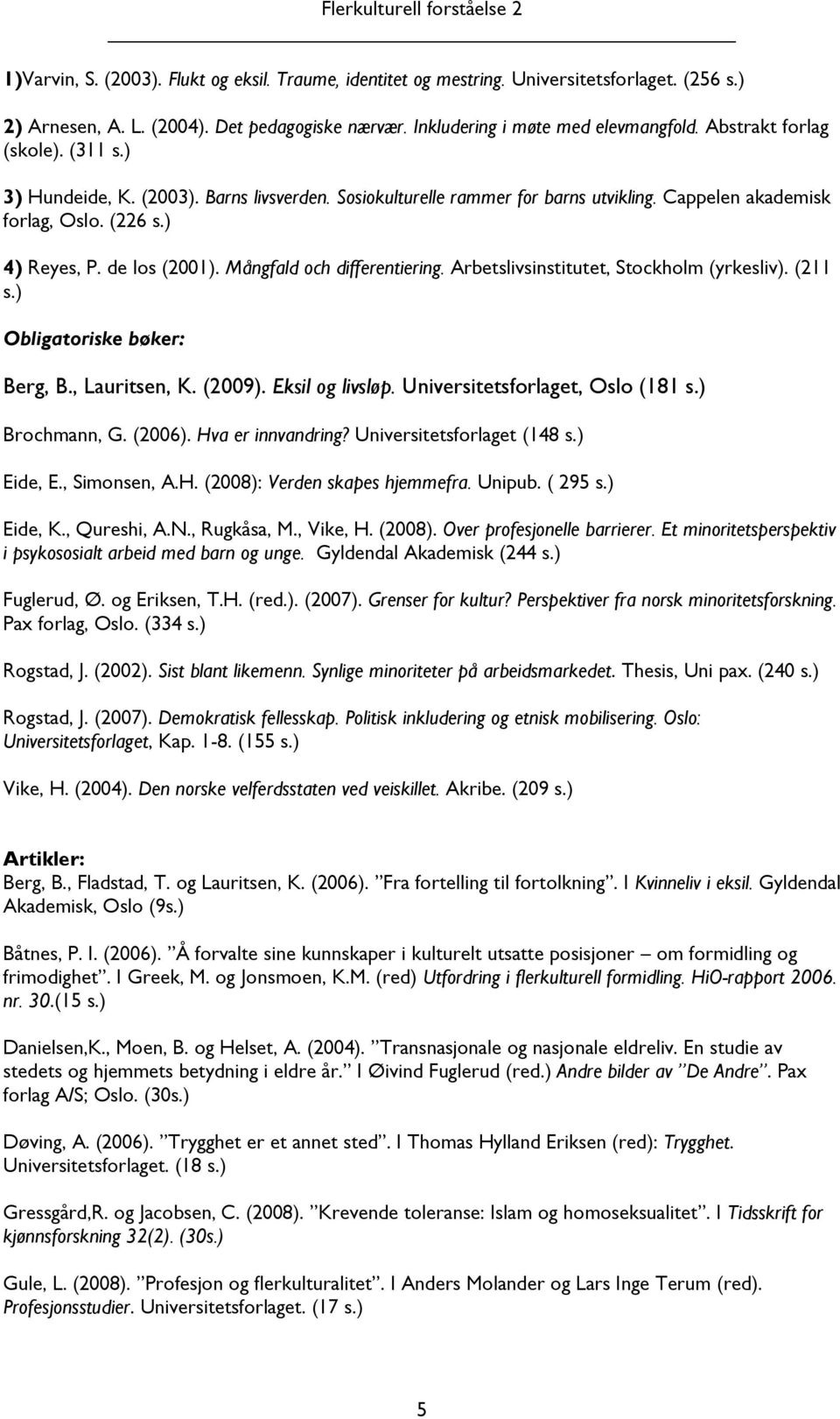 Mångfald och differentiering. Arbetslivsinstitutet, Stockholm (yrkesliv). (211 s.) Obligatoriske bøker: Berg, B., Lauritsen, K. (2009). Eksil og livsløp. Universitetsforlaget, Oslo (181 s.