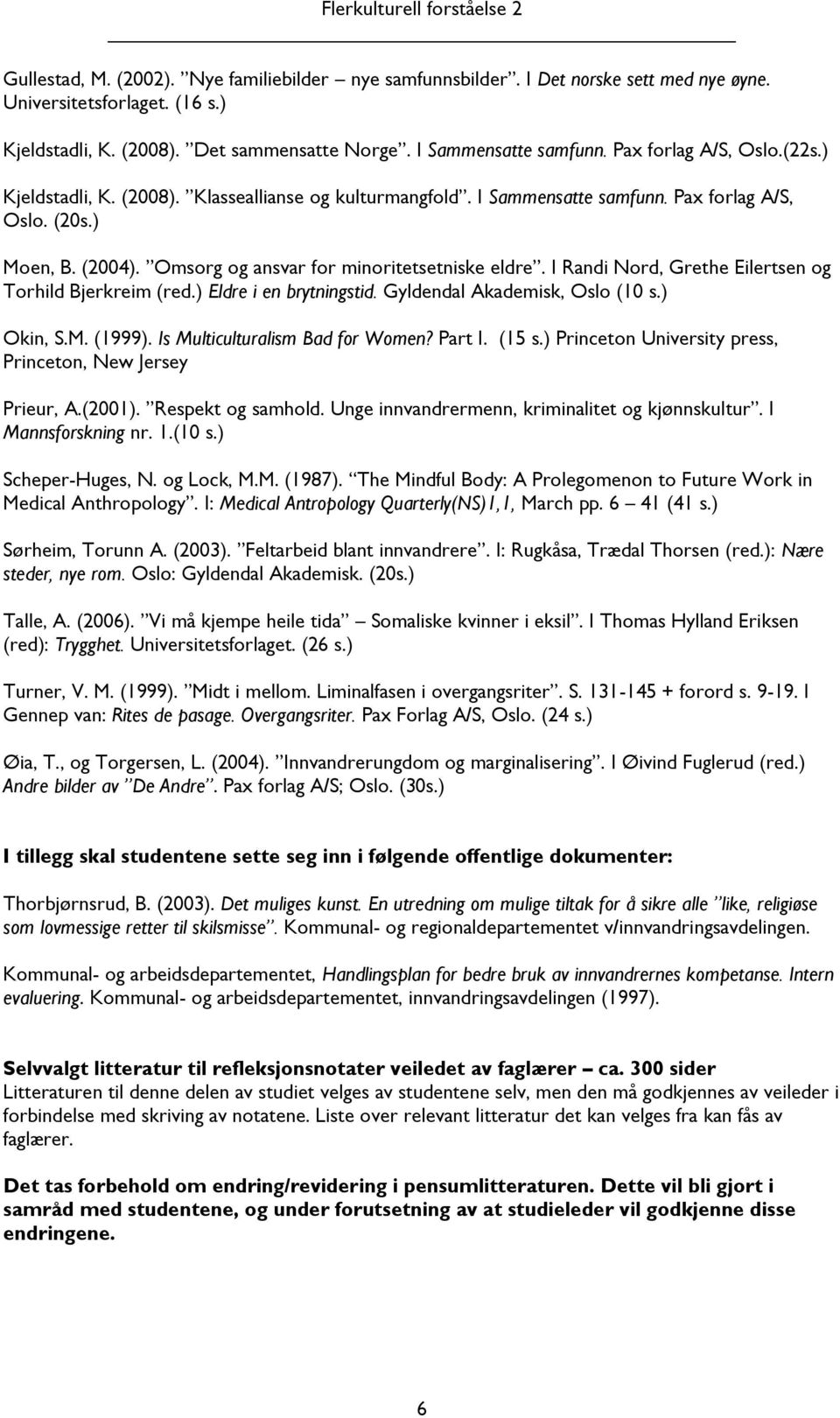 I Randi Nord, Grethe Eilertsen og Torhild Bjerkreim (red.) Eldre i en brytningstid. Gyldendal Akademisk, Oslo (10 s.) Okin, S.M. (1999). Is Multiculturalism Bad for Women? Part I. (15 s.