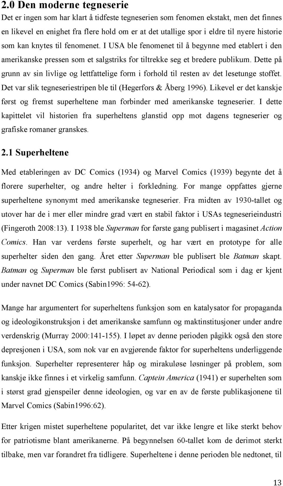 Dette på grunn av sin livlige og lettfattelige form i forhold til resten av det lesetunge stoffet. Det var slik tegneseriestripen ble til (Hegerfors & Åberg 1996).