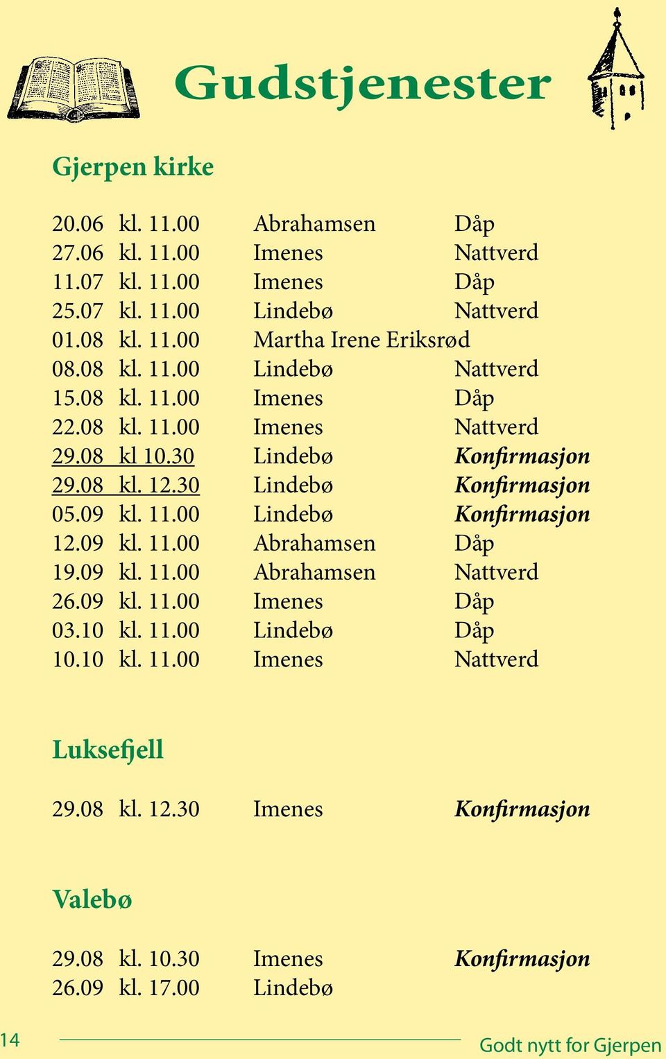 11.00 Lindebø Konfirmasjon 12.09 kl. 11.00 Abrahamsen Dåp 19.09 kl. 11.00 Abrahamsen Nattverd 26.09 kl. 11.00 Imenes Dåp 03.10 kl. 11.00 Lindebø Dåp 10.10 kl. 11.00 Imenes Nattverd Luksefjell 29.