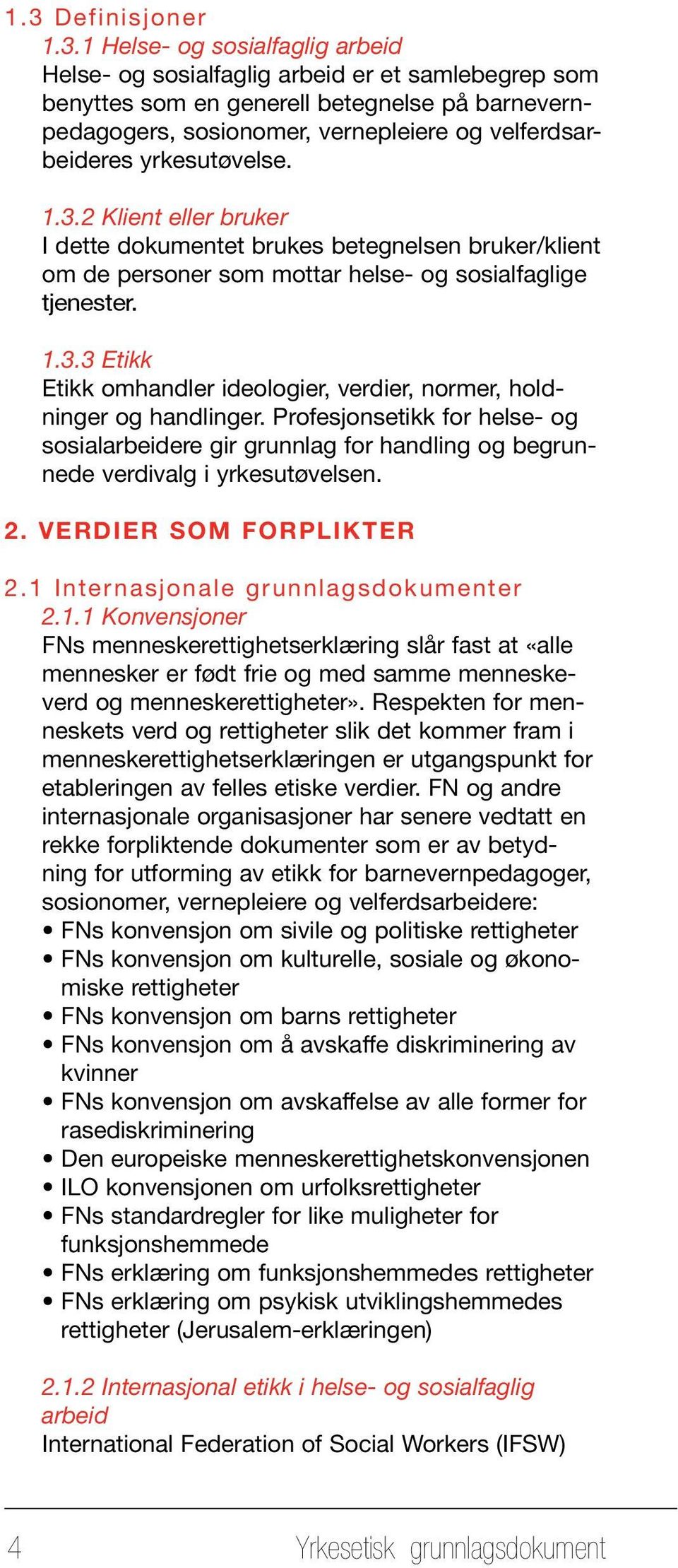 Profesjonsetikk for helse- og sosialarbeidere gir grunnlag for handling og begrunnede verdivalg i yrkesutøvelsen. 2. VERDIER SOM FORPLIKTER 2.1 