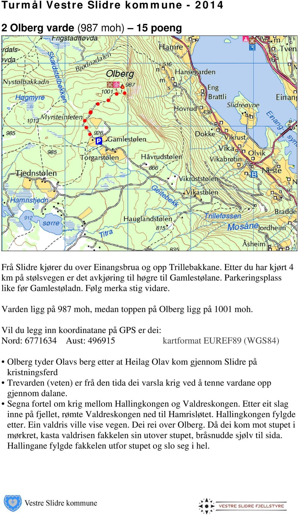 Vil du legg inn koordinatane på GPS er dei: Nord: 6771634 Aust: 496915 Olberg tyder Olavs berg etter at Heilag Olav kom gjennom Slidre på kristningsferd Trevarden (veten) er frå den tida dei varsla