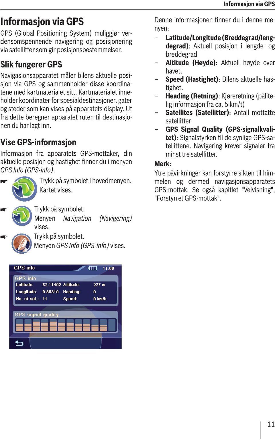 Kartmaterialet inneholder koordinater for spesialdestinasjoner, gater og steder som kan vises på apparatets display. Ut fra dette beregner apparatet ruten til destinasjonen du har lagt inn.