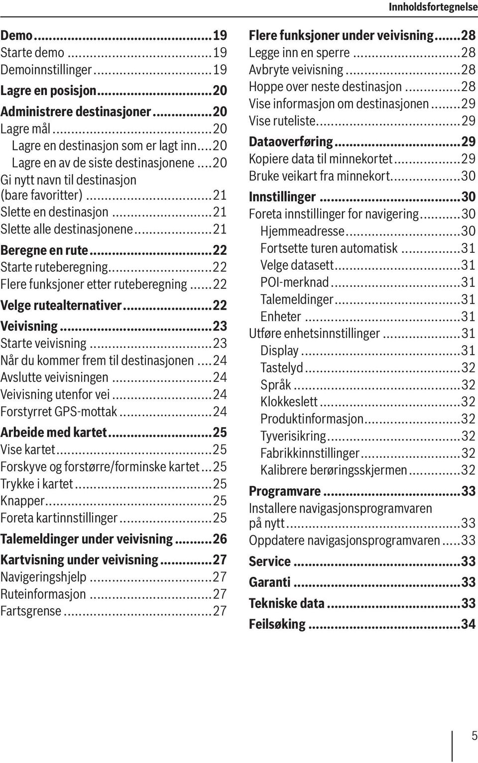 ..22 Flere funksjoner etter ruteberegning...22 Velge rutealternativer...22 Veivisning...23 Starte veivisning...23 Når du kommer frem til destinasjonen...24 Avslutte veivisningen.