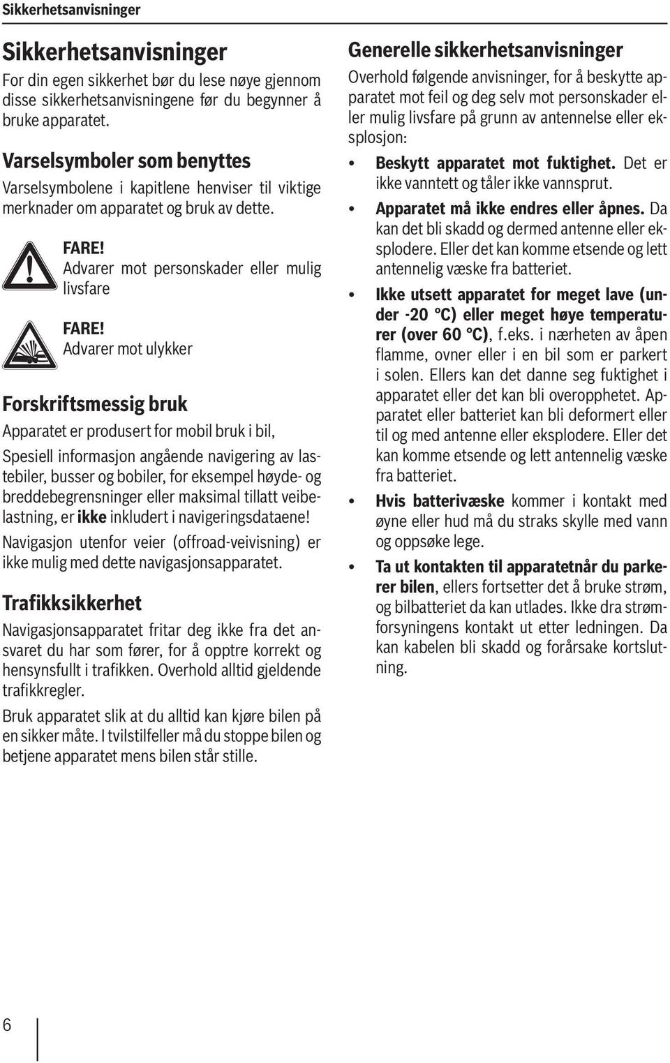 Advarer mot ulykker Forskriftsmessig bruk Apparatet er produsert for mobil bruk i bil, Spesiell informasjon angående navigering av lastebiler, busser og bobiler, for eksempel høyde- og