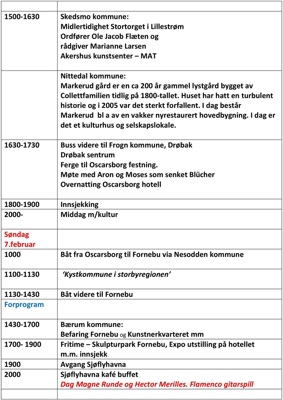 I dag er det et kulturhus og selskapslokale. 1630-1730 Buss videre til Frogn, Drøbak Drøbak sentrum Ferge til Oscarsborg festning.