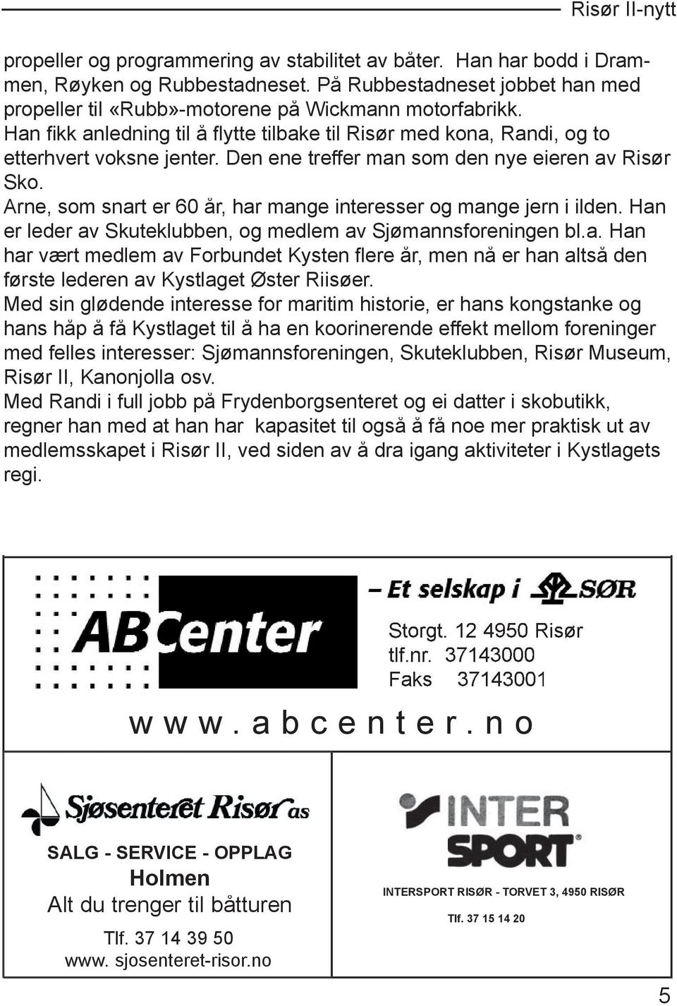 Arne, som snart er 60 år, har mange interesser og mange jern i ilden. Han er leder av Skuteklubben, og medlem av Sjømannsforeningen bl.a. Han har vært medlem av Forbundet Kysten fl ere år, men nå er han altså den første lederen av Kystlaget Øster Riisøer.