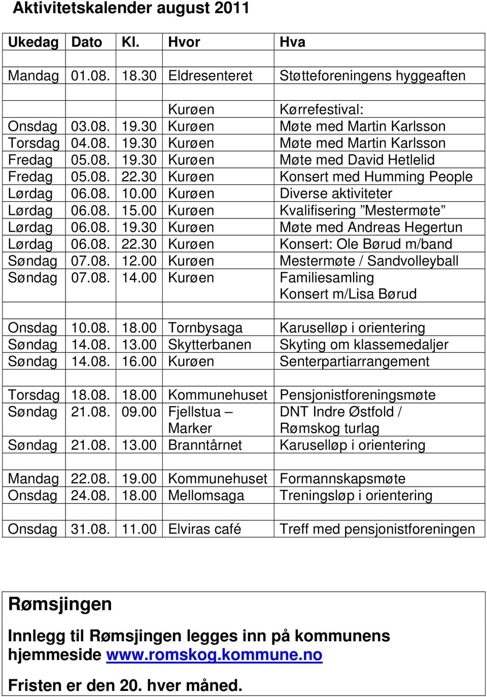 30 Kurøen Konsert med Humming People Lørdag 06.08. 10.00 Kurøen Diverse aktiviteter Lørdag 06.08. 15.00 Kurøen Kvalifisering Mestermøte Lørdag 06.08. 19.30 Kurøen Møte med Andreas Hegertun Lørdag 06.