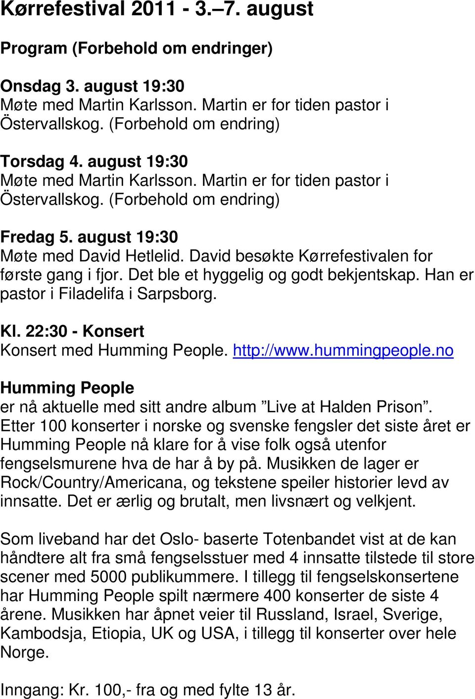 David besøkte Kørrefestivalen for første gang i fjor. Det ble et hyggelig og godt bekjentskap. Han er pastor i Filadelifa i Sarpsborg. Kl. 22:30 - Konsert Konsert med Humming People. http://www.