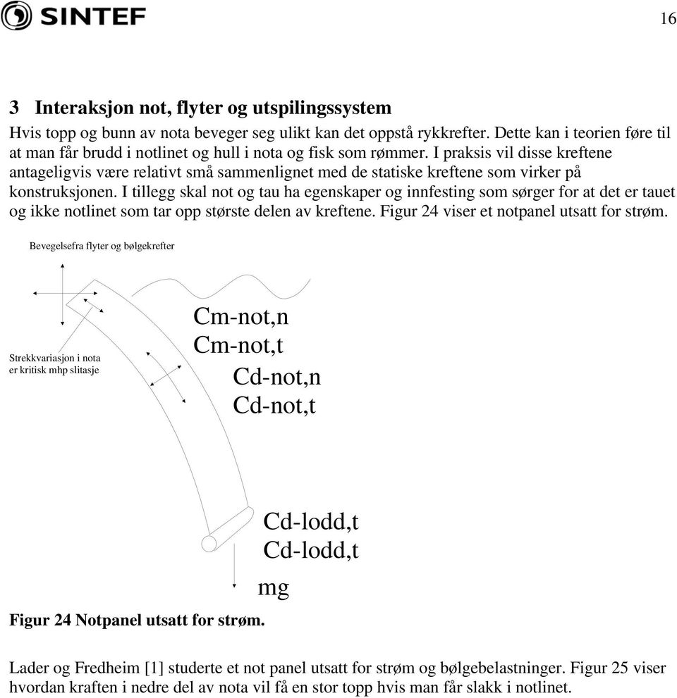 I praksis vil disse kreftene antageligvis være relativt små sammenlignet med de statiske kreftene som virker på konstruksjonen.