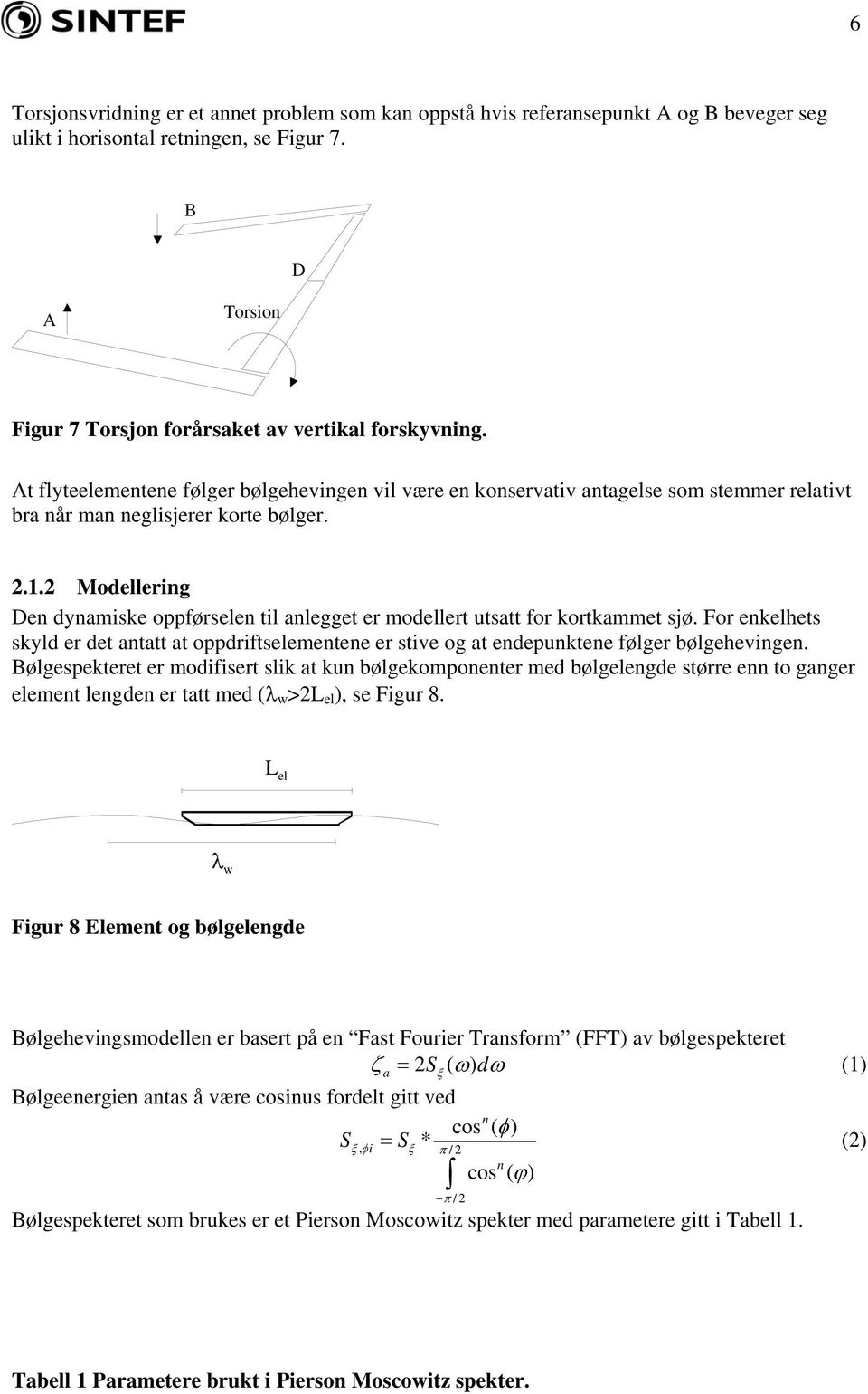 2 Modellering Den dynamiske oppførselen til anlegget er modellert utsatt for kortkammet sjø. For enkelhets skyld er det antatt at oppdriftselementene er stive og at endepunktene følger bølgehevingen.