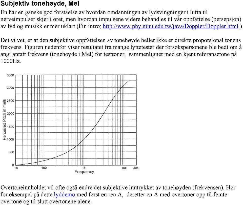 Det vi vet, er at den subjektive oppfattelsen av tonehøyde heller ikke er direkte proporsjonal tonens frekvens.