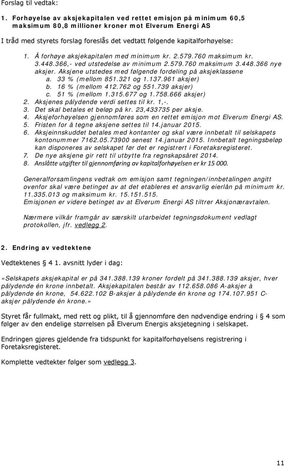 Å forhøye aksjekapitalen med minimum kr. 2.579.760 maksimum kr. 3.448.366,- ved utstedelse av minimum 2.579.760 maksimum 3.448.366 nye aksjer.