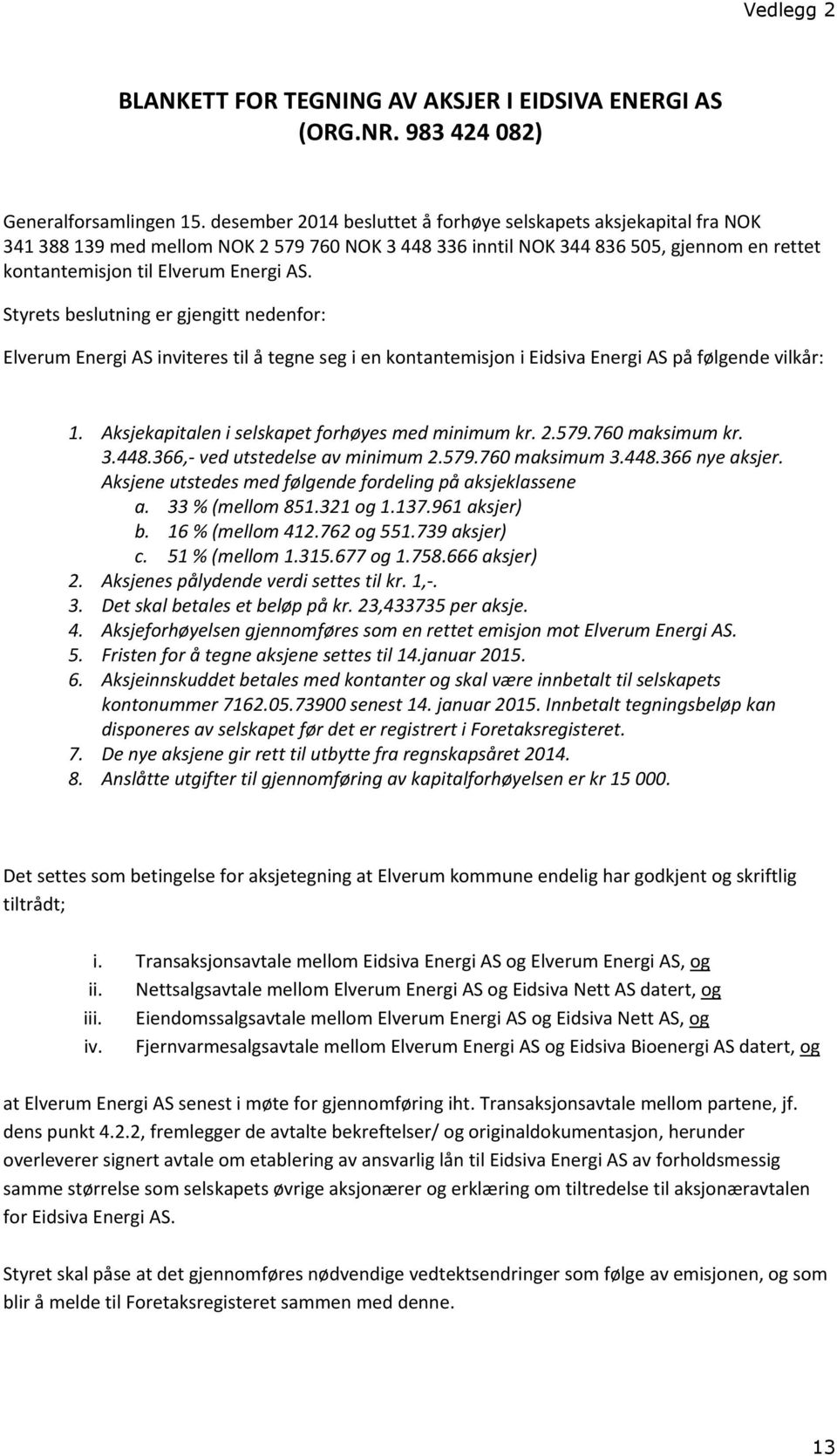 Styrets beslutning er gjengitt nedenfor: Elverum Energi AS inviteres til å tegne seg i en kontantemisjon i Eidsiva Energi AS på følgende vilkår: 1. Aksjekapitalen i selskapet forhøyes med minimum kr.