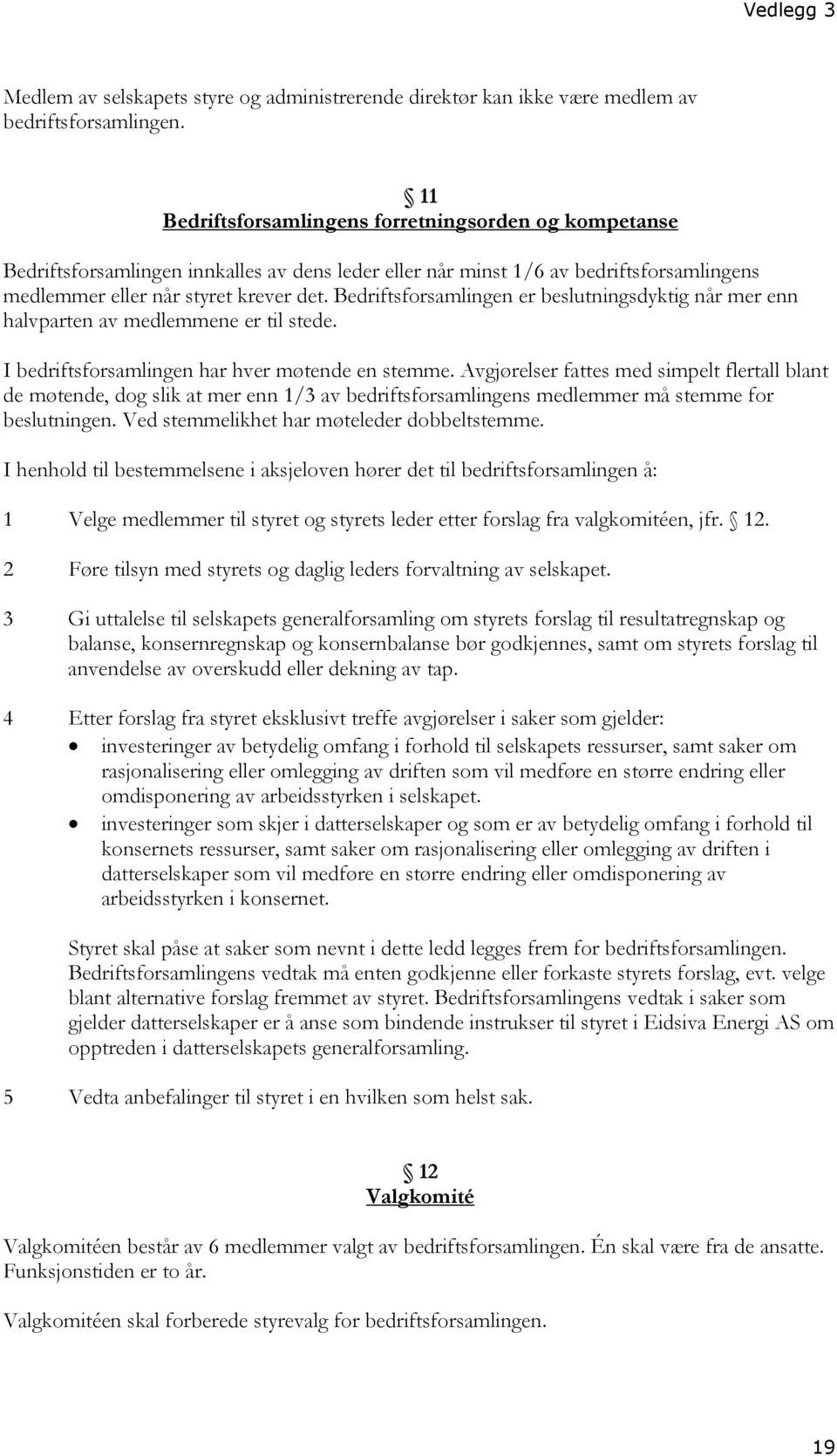 Bedriftsforsamlingen er beslutningsdyktig når mer enn halvparten av medlemmene er til stede. I bedriftsforsamlingen har hver møtende en stemme.