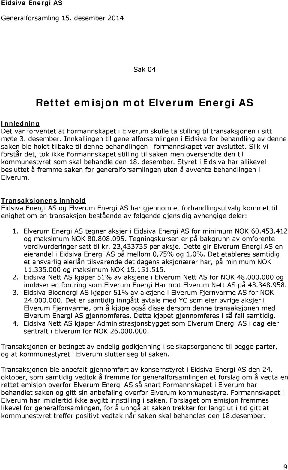 Innkallingen til generalforsamlingen i Eidsiva for behandling av denne saken ble holdt tilbake til denne behandlingen i formannskapet var avsluttet.