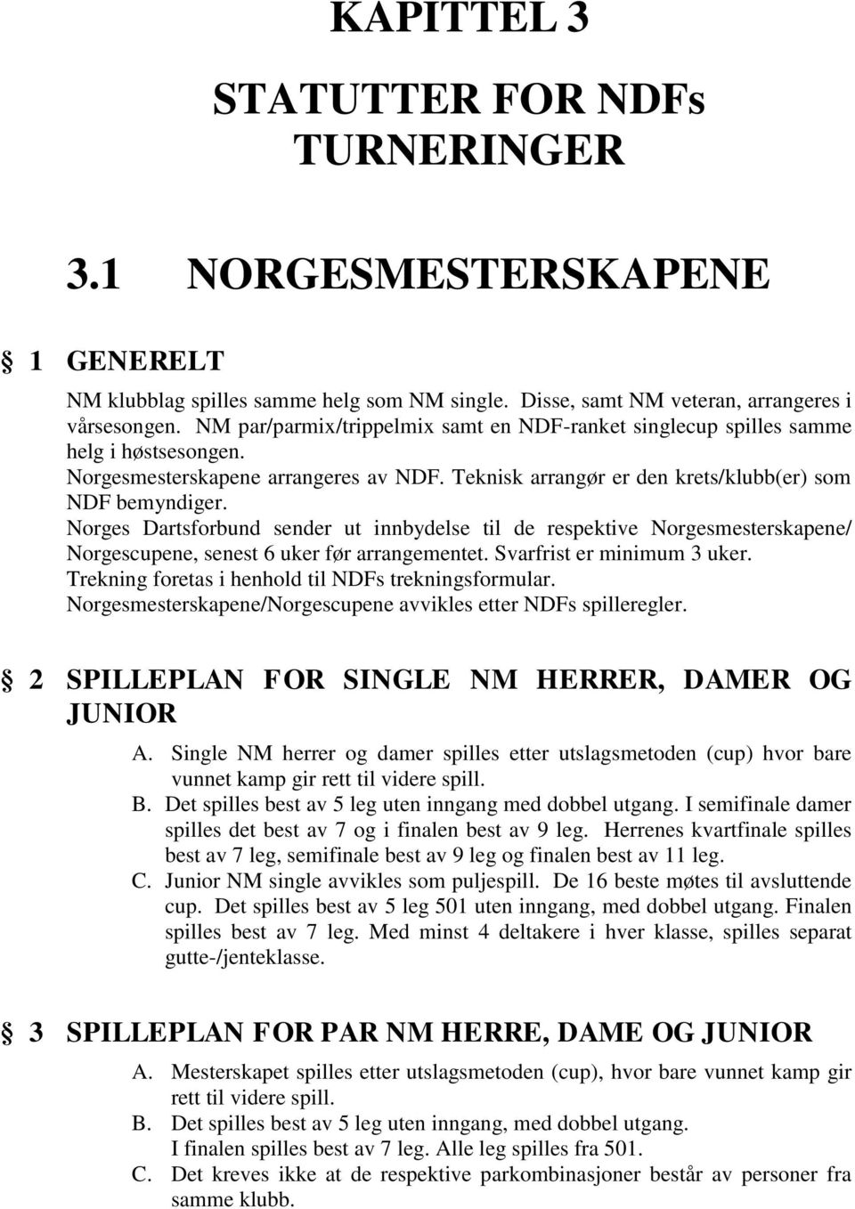 Norges Dartsforbund sender ut innbydelse til de respektive Norgesmesterskapene/ Norgescupene, senest 6 uker før arrangementet. Svarfrist er minimum 3 uker.