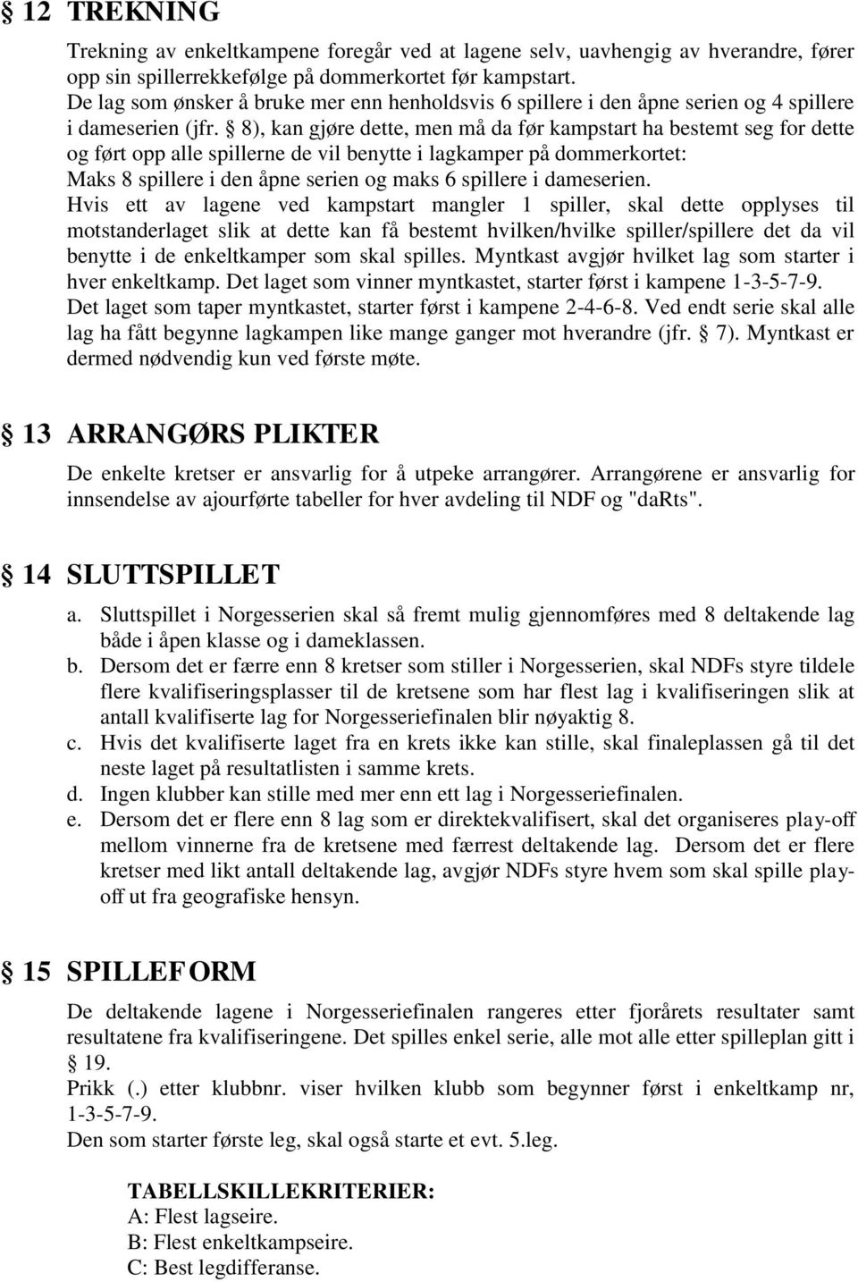 8), kan gjøre dette, men må da før kampstart ha bestemt seg for dette og ført opp alle spillerne de vil benytte i lagkamper på dommerkortet: Maks 8 spillere i den åpne serien og maks 6 spillere i