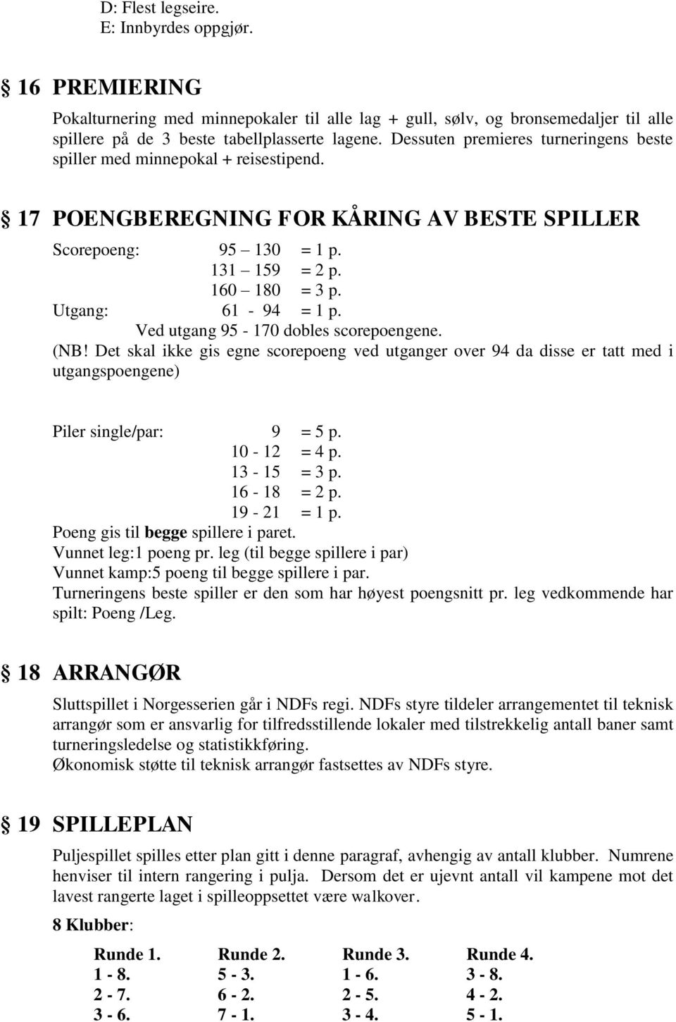 Ved utgang 95-170 dobles scorepoengene. (NB! Det skal ikke gis egne scorepoeng ved utganger over 94 da disse er tatt med i utgangspoengene) Piler single/par: 9 = 5 p. 10-12 = 4 p. 13-15 = 3 p.