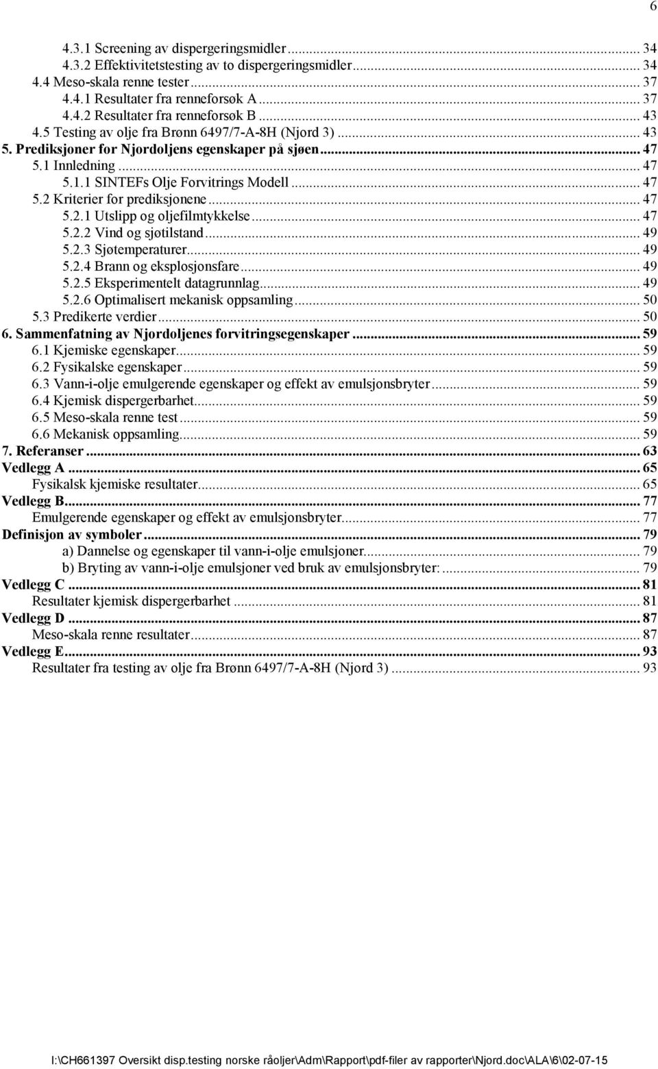 .. 47 5.2.1 Utslipp og oljefilmtykkelse... 47 5.2.2 Vind og sjøtilstand... 49 5.2.3 Sjøtemperaturer... 49 5.2.4 Brann og eksplosjonsfare... 49 5.2.5 Eksperimentelt datagrunnlag... 49 5.2.6 Optimalisert mekanisk oppsamling.