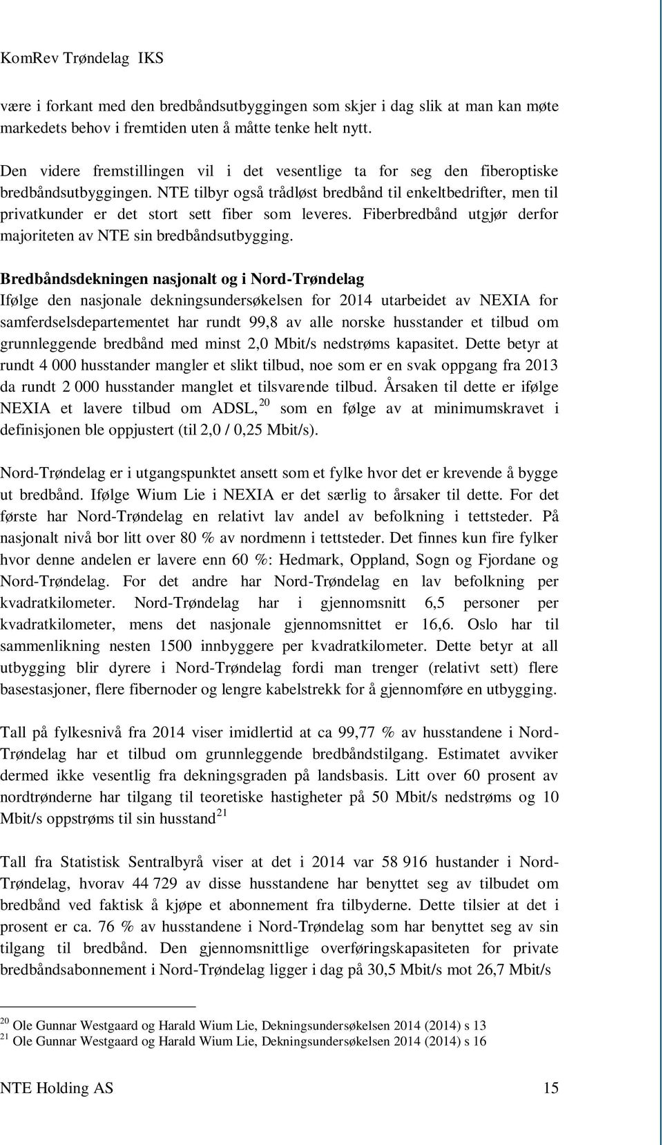 NTE tilbyr også trådløst bredbånd til enkeltbedrifter, men til privatkunder er det stort sett fiber som leveres. Fiberbredbånd utgjør derfor majoriteten av NTE sin bredbåndsutbygging.