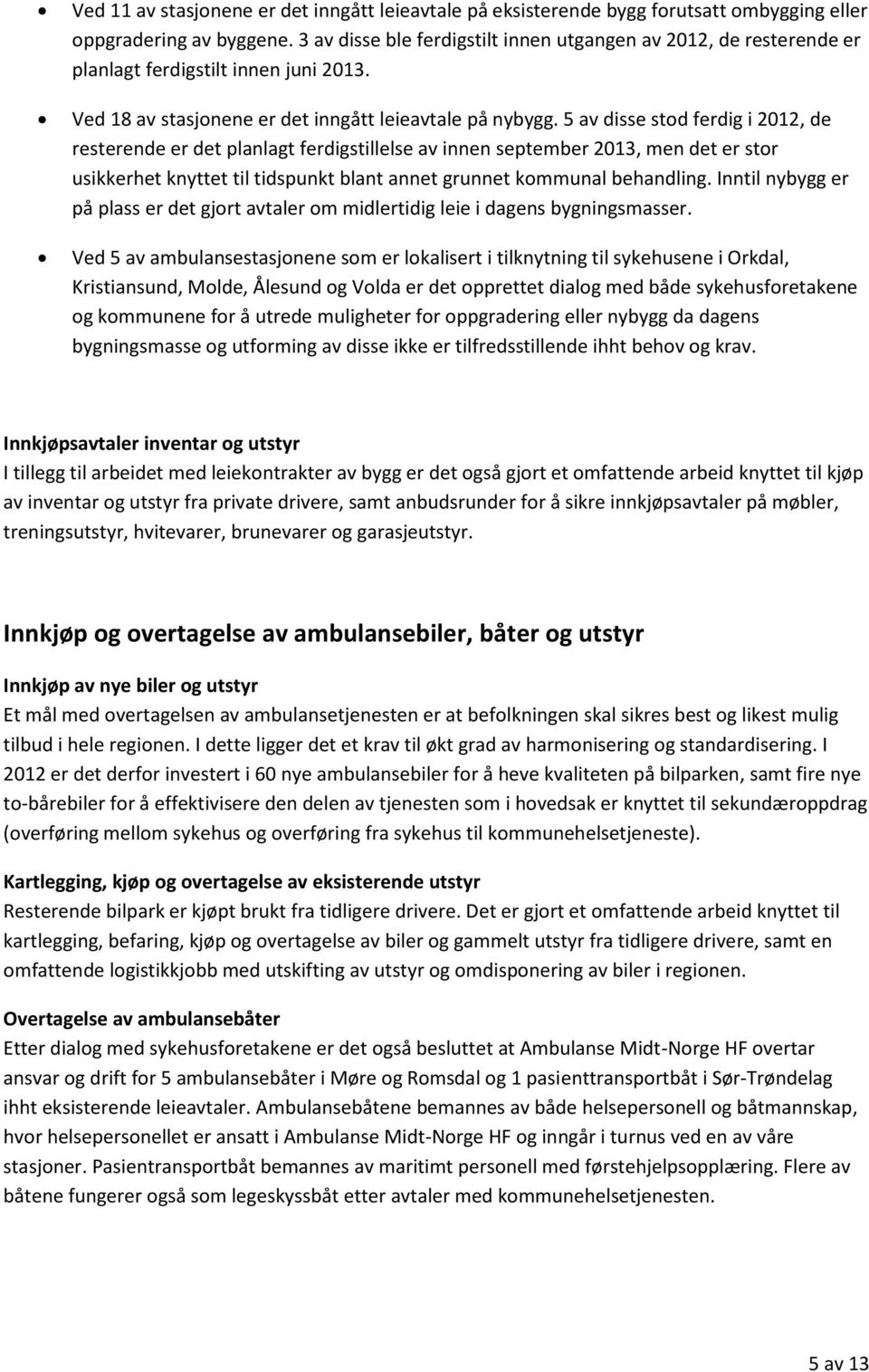 5 av disse stod ferdig i 2012, de resterende er det planlagt ferdigstillelse av innen september 2013, men det er stor usikkerhet knyttet til tidspunkt blant annet grunnet kommunal behandling.