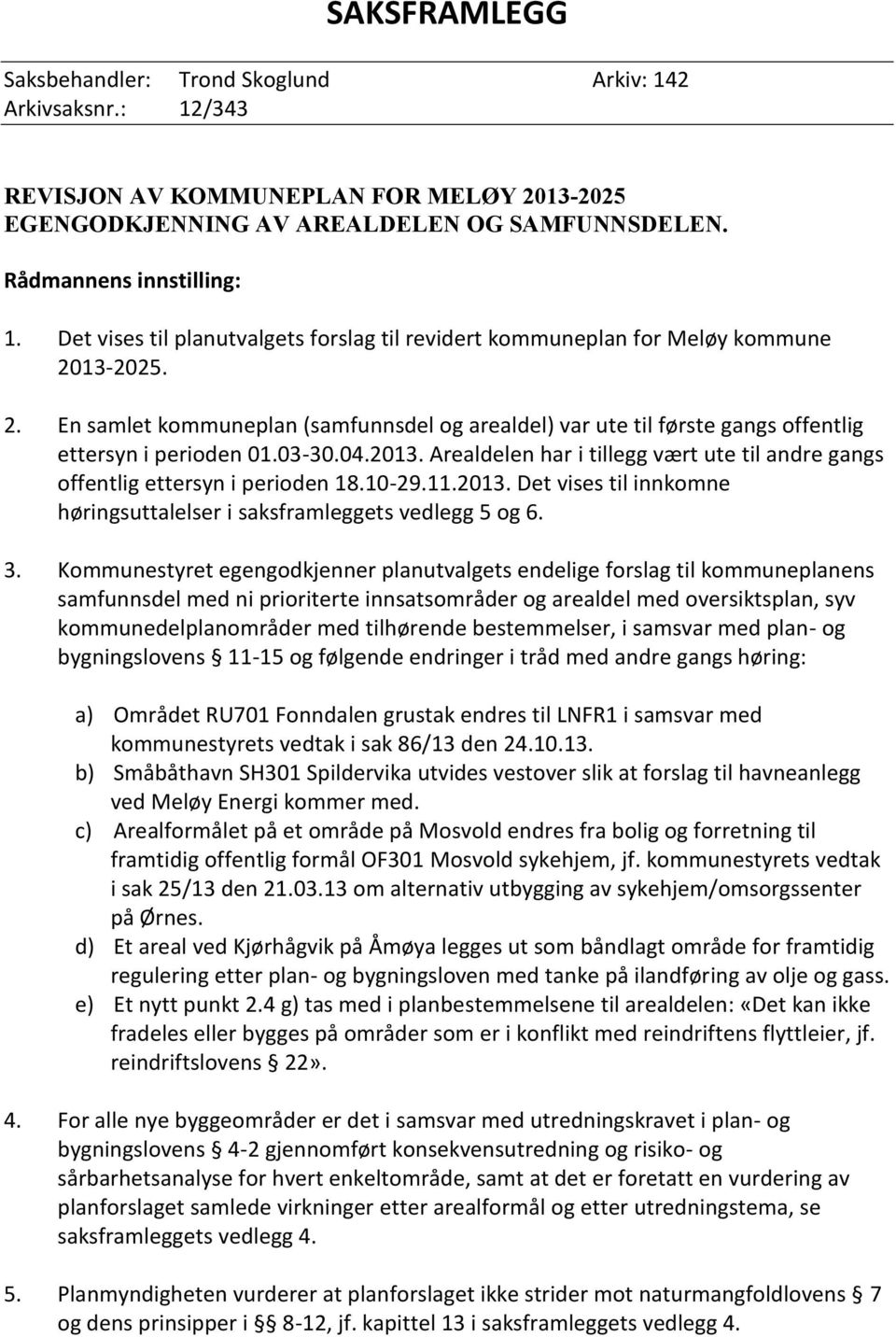 03-30.04.2013. Arealdelen har i tillegg vært ute til andre gangs offentlig ettersyn i perioden 18.10-29.11.2013. Det vises til innkomne høringsuttalelser i saksframleggets vedlegg 5 og 6. 3.